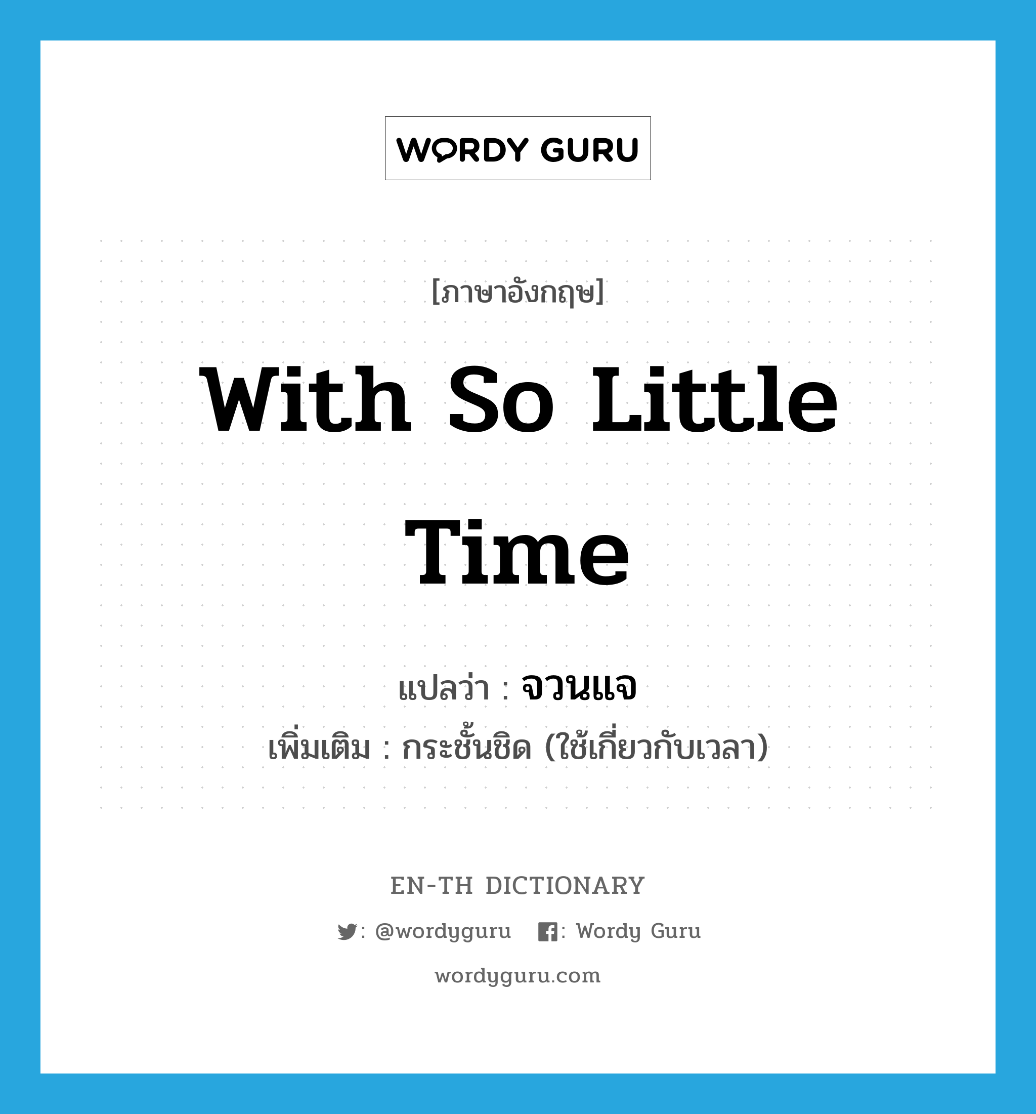 with so little time แปลว่า?, คำศัพท์ภาษาอังกฤษ with so little time แปลว่า จวนแจ ประเภท ADV เพิ่มเติม กระชั้นชิด (ใช้เกี่ยวกับเวลา) หมวด ADV