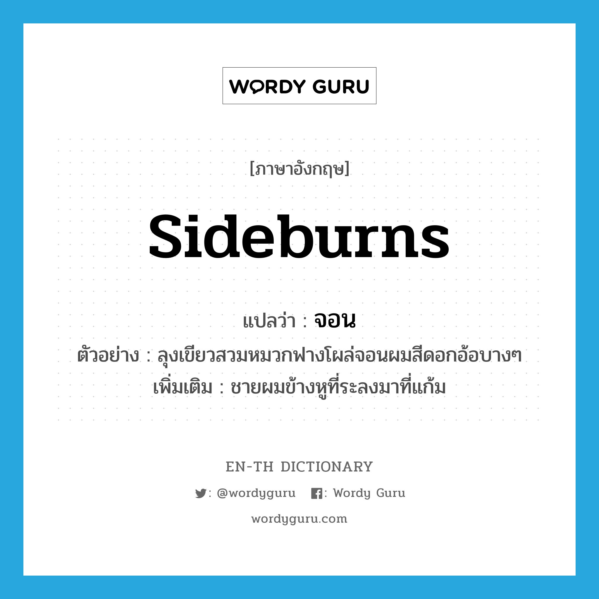 sideburns แปลว่า?, คำศัพท์ภาษาอังกฤษ sideburns แปลว่า จอน ประเภท N ตัวอย่าง ลุงเขียวสวมหมวกฟางโผล่จอนผมสีดอกอ้อบางๆ เพิ่มเติม ชายผมข้างหูที่ระลงมาที่แก้ม หมวด N