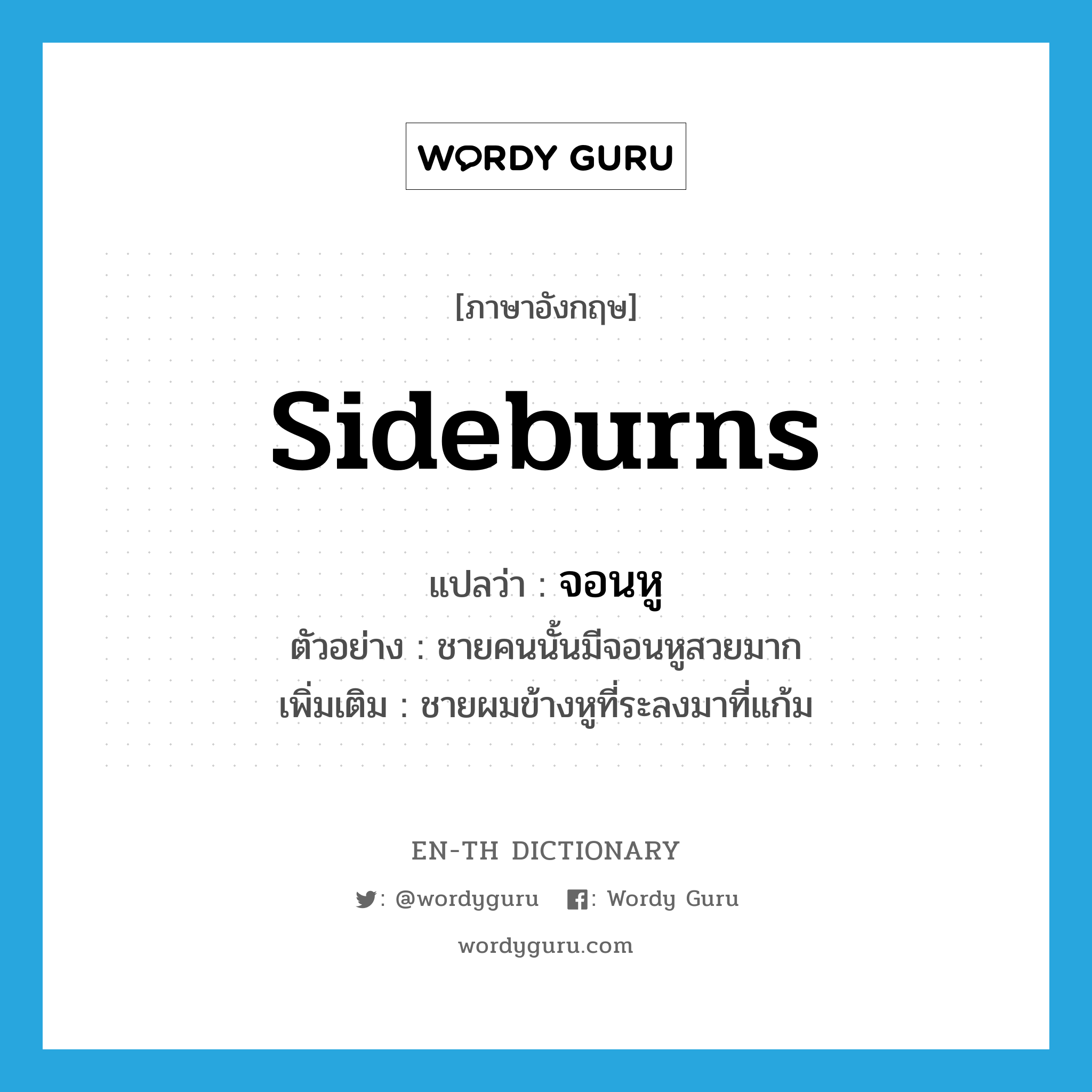 sideburns แปลว่า?, คำศัพท์ภาษาอังกฤษ sideburns แปลว่า จอนหู ประเภท N ตัวอย่าง ชายคนนั้นมีจอนหูสวยมาก เพิ่มเติม ชายผมข้างหูที่ระลงมาที่แก้ม หมวด N