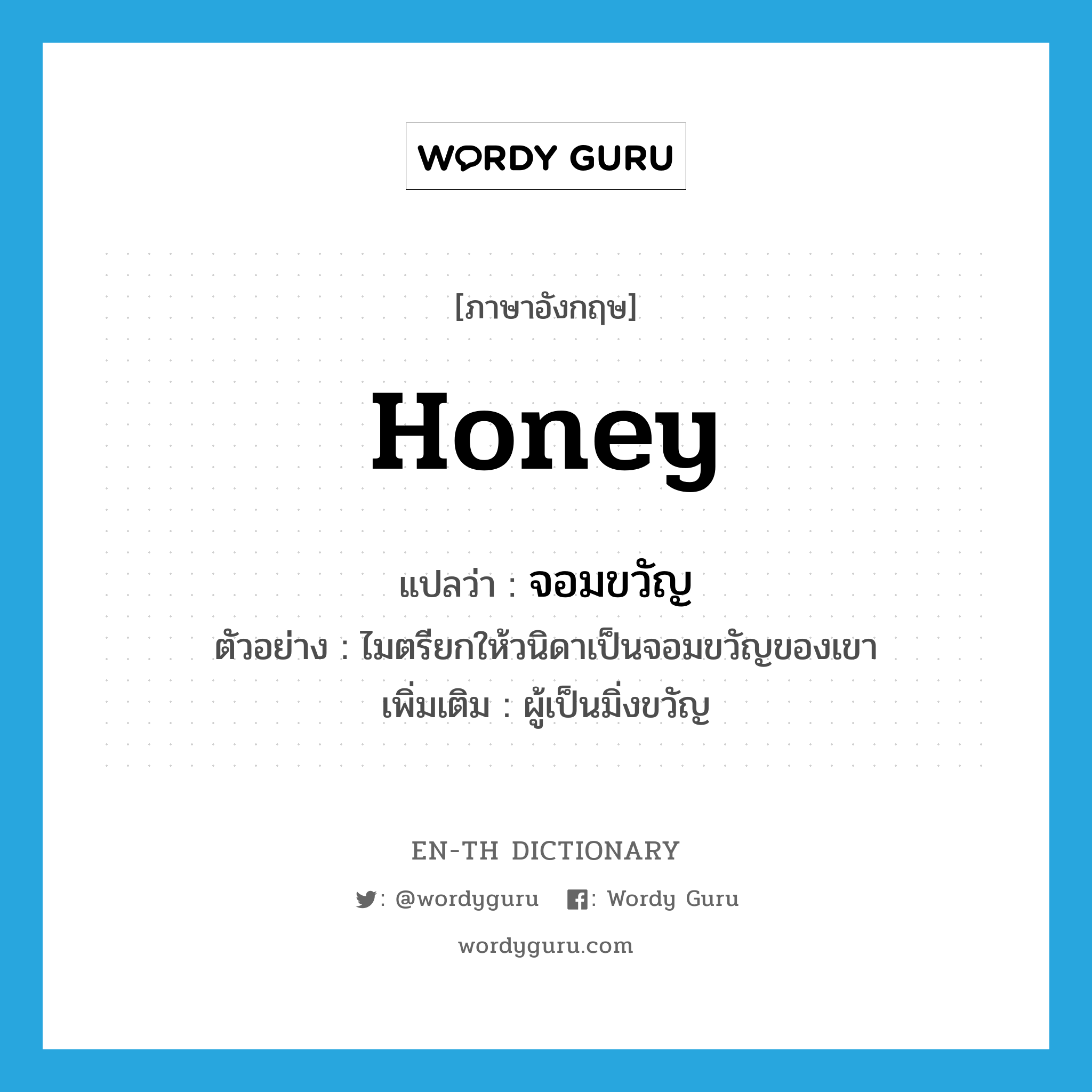 honey แปลว่า?, คำศัพท์ภาษาอังกฤษ honey แปลว่า จอมขวัญ ประเภท N ตัวอย่าง ไมตรียกให้วนิดาเป็นจอมขวัญของเขา เพิ่มเติม ผู้เป็นมิ่งขวัญ หมวด N