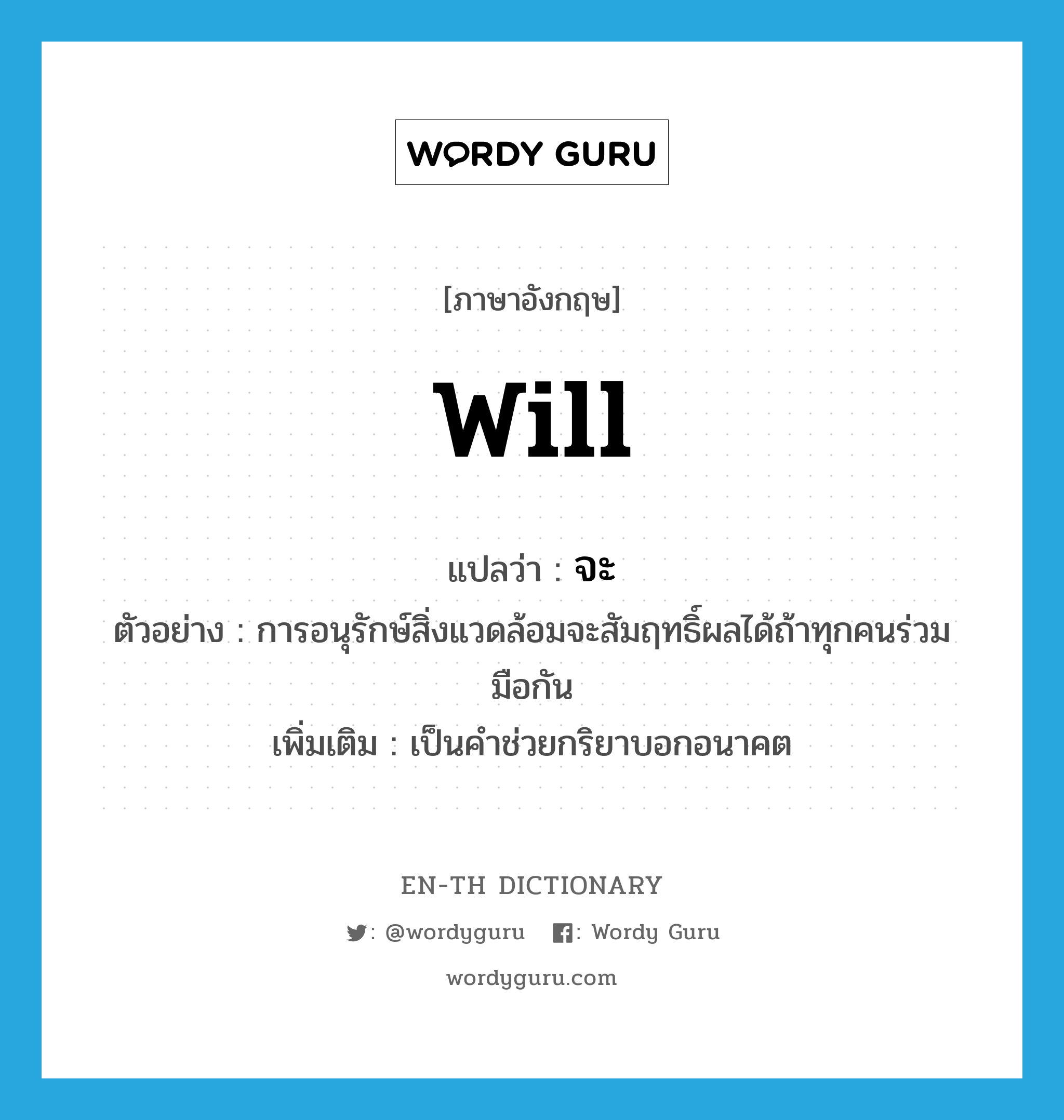 will แปลว่า?, คำศัพท์ภาษาอังกฤษ will แปลว่า จะ ประเภท AUX ตัวอย่าง การอนุรักษ์สิ่งแวดล้อมจะสัมฤทธิ์ผลได้ถ้าทุกคนร่วมมือกัน เพิ่มเติม เป็นคำช่วยกริยาบอกอนาคต หมวด AUX