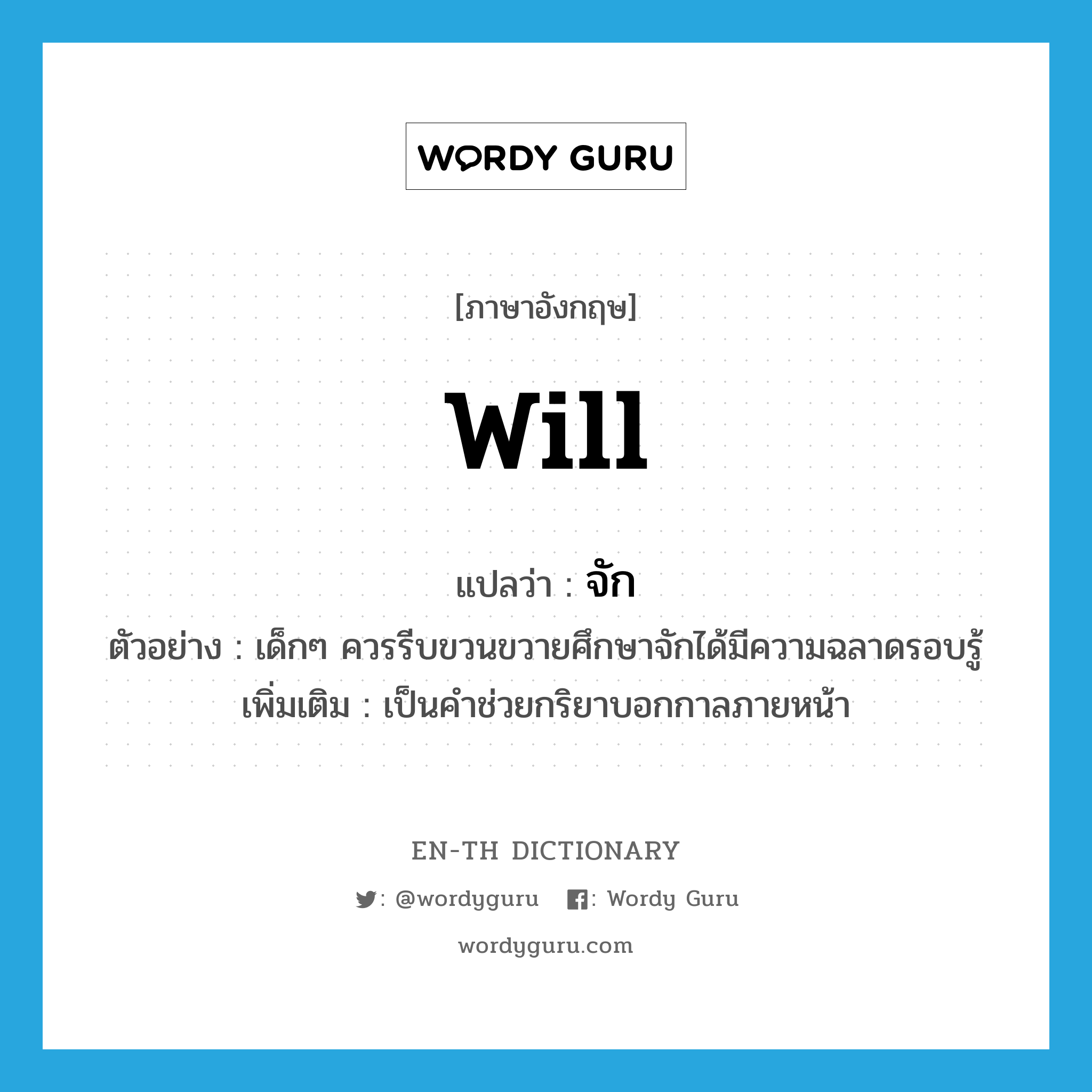 will แปลว่า?, คำศัพท์ภาษาอังกฤษ will แปลว่า จัก ประเภท AUX ตัวอย่าง เด็กๆ ควรรีบขวนขวายศึกษาจักได้มีความฉลาดรอบรู้ เพิ่มเติม เป็นคำช่วยกริยาบอกกาลภายหน้า หมวด AUX