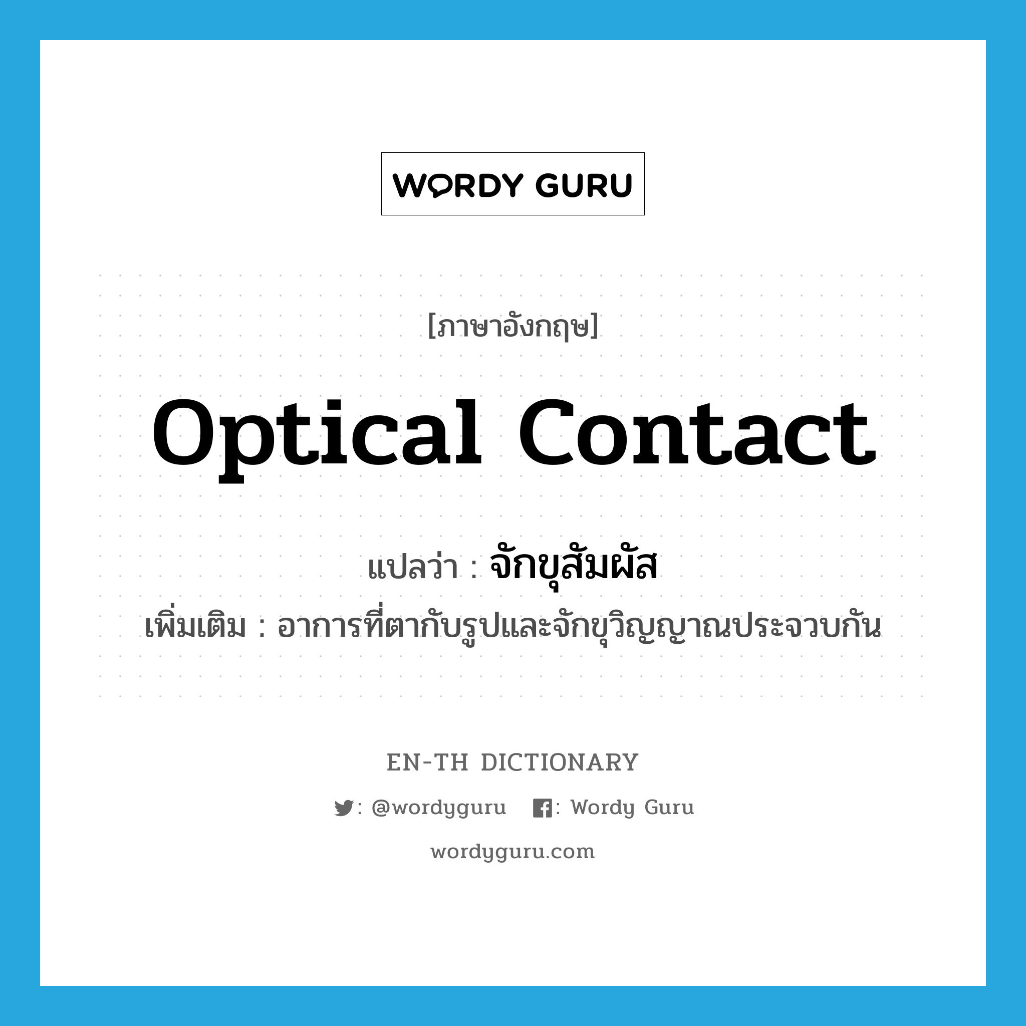 optical contact แปลว่า?, คำศัพท์ภาษาอังกฤษ optical contact แปลว่า จักขุสัมผัส ประเภท N เพิ่มเติม อาการที่ตากับรูปและจักขุวิญญาณประจวบกัน หมวด N