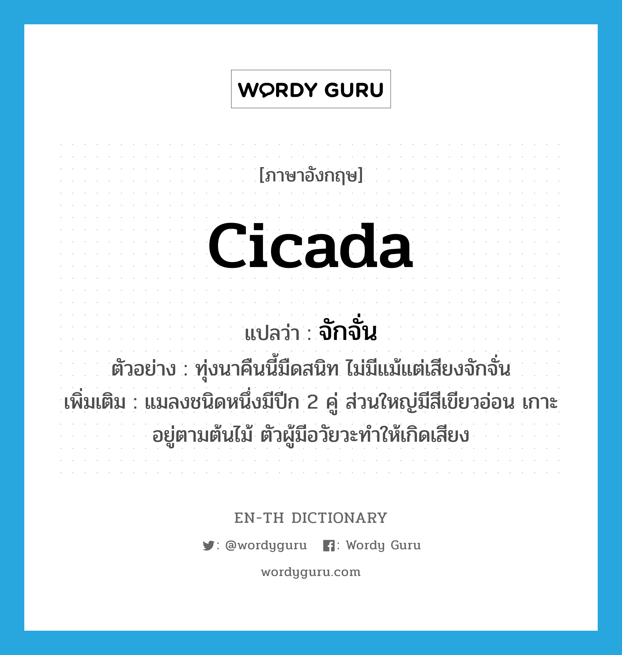 cicada แปลว่า?, คำศัพท์ภาษาอังกฤษ cicada แปลว่า จักจั่น ประเภท N ตัวอย่าง ทุ่งนาคืนนี้มืดสนิท ไม่มีแม้แต่เสียงจักจั่น เพิ่มเติม แมลงชนิดหนึ่งมีปีก 2 คู่ ส่วนใหญ่มีสีเขียวอ่อน เกาะอยู่ตามต้นไม้ ตัวผู้มีอวัยวะทำให้เกิดเสียง หมวด N