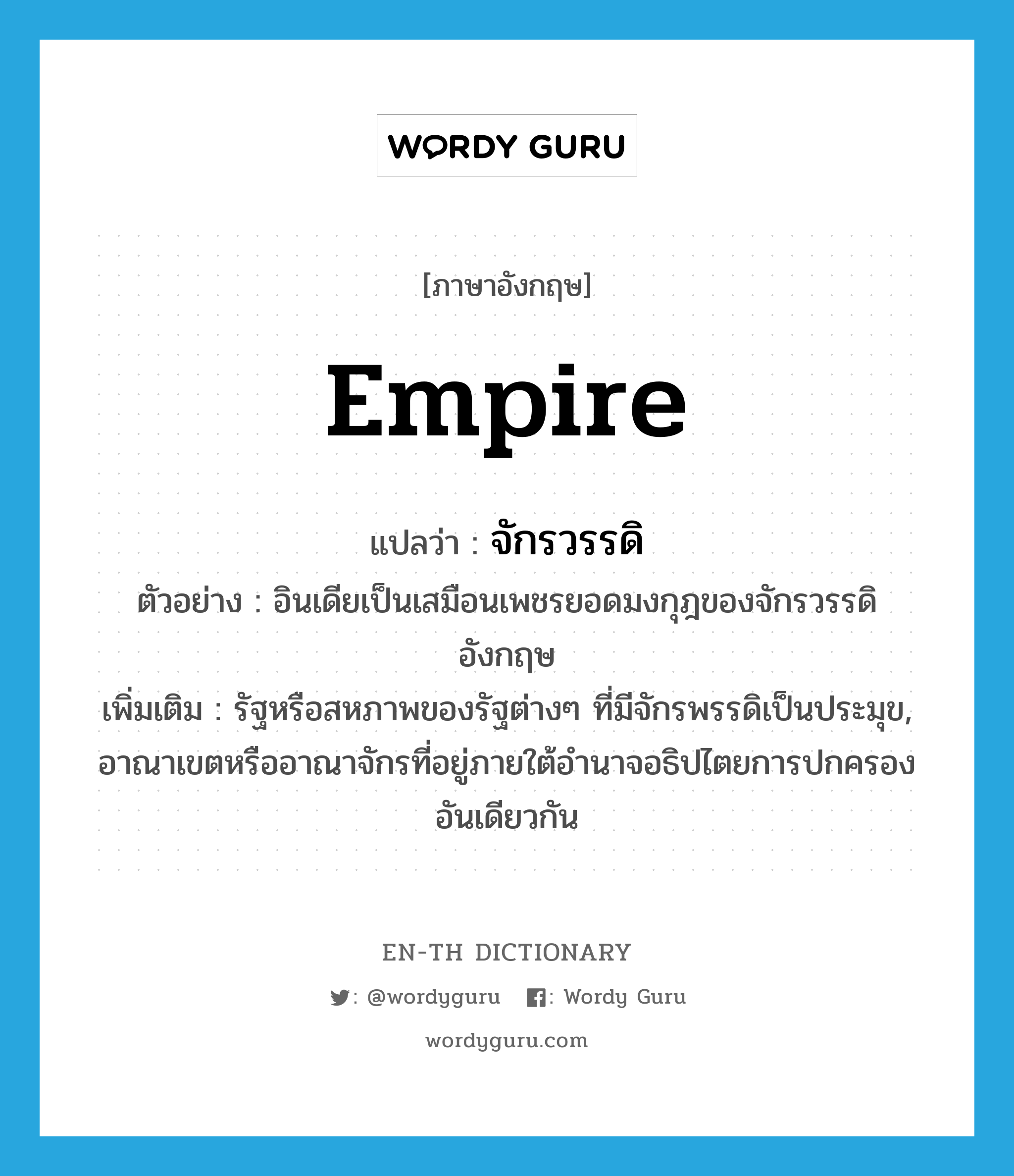 empire แปลว่า?, คำศัพท์ภาษาอังกฤษ empire แปลว่า จักรวรรดิ ประเภท N ตัวอย่าง อินเดียเป็นเสมือนเพชรยอดมงกุฎของจักรวรรดิอังกฤษ เพิ่มเติม รัฐหรือสหภาพของรัฐต่างๆ ที่มีจักรพรรดิเป็นประมุข, อาณาเขตหรืออาณาจักรที่อยู่ภายใต้อำนาจอธิปไตยการปกครองอันเดียวกัน หมวด N