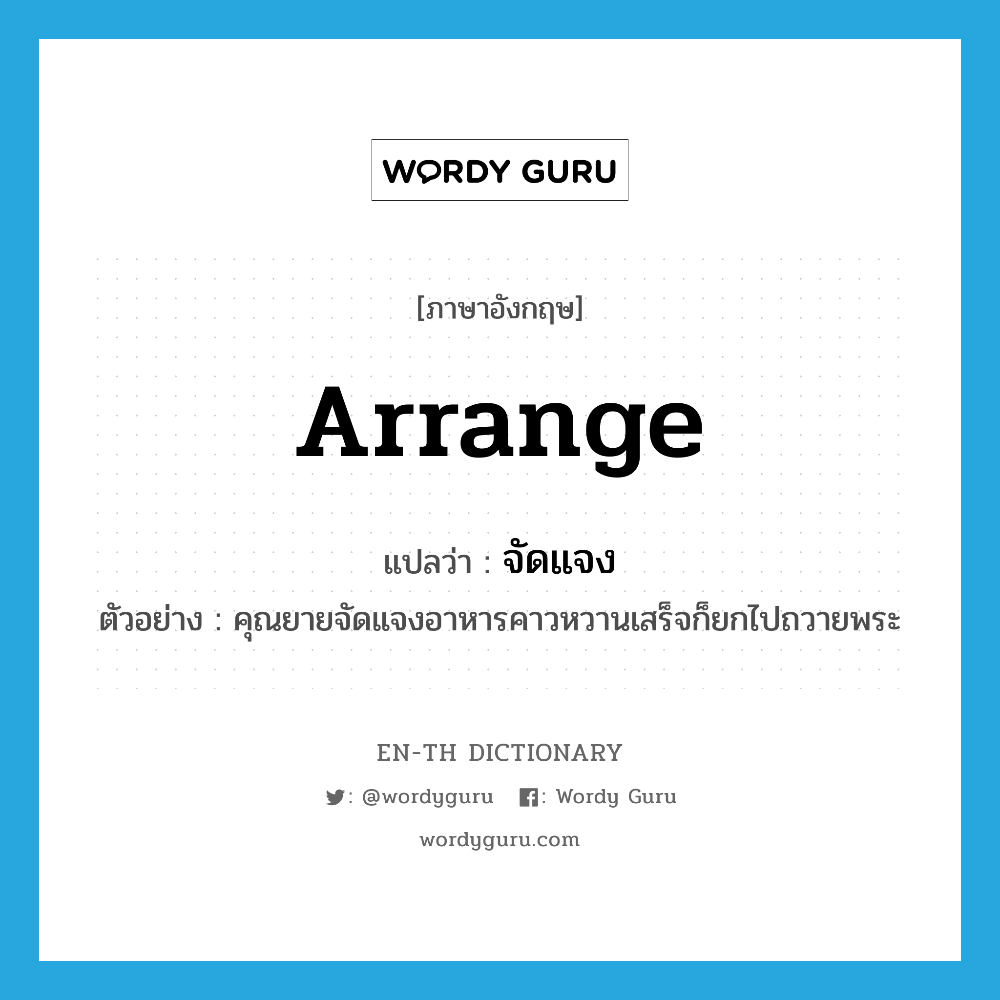 arrange แปลว่า?, คำศัพท์ภาษาอังกฤษ arrange แปลว่า จัดแจง ประเภท V ตัวอย่าง คุณยายจัดแจงอาหารคาวหวานเสร็จก็ยกไปถวายพระ หมวด V