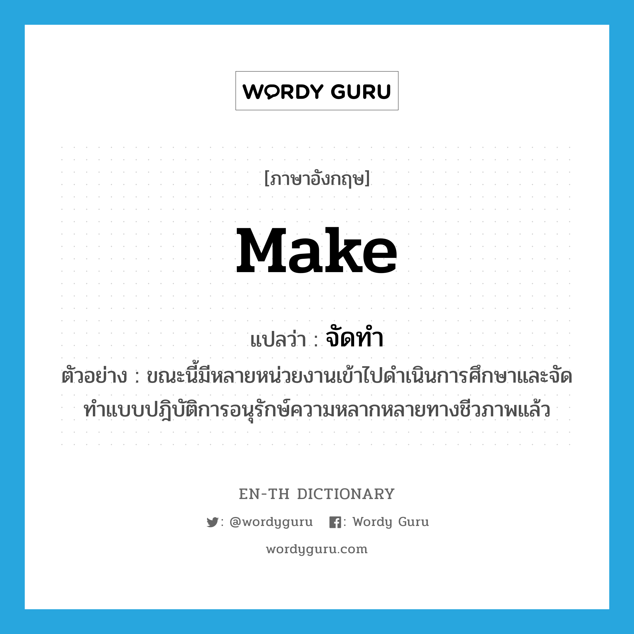 make แปลว่า?, คำศัพท์ภาษาอังกฤษ make แปลว่า จัดทำ ประเภท V ตัวอย่าง ขณะนี้มีหลายหน่วยงานเข้าไปดำเนินการศึกษาและจัดทำแบบปฎิบัติการอนุรักษ์ความหลากหลายทางชีวภาพแล้ว หมวด V