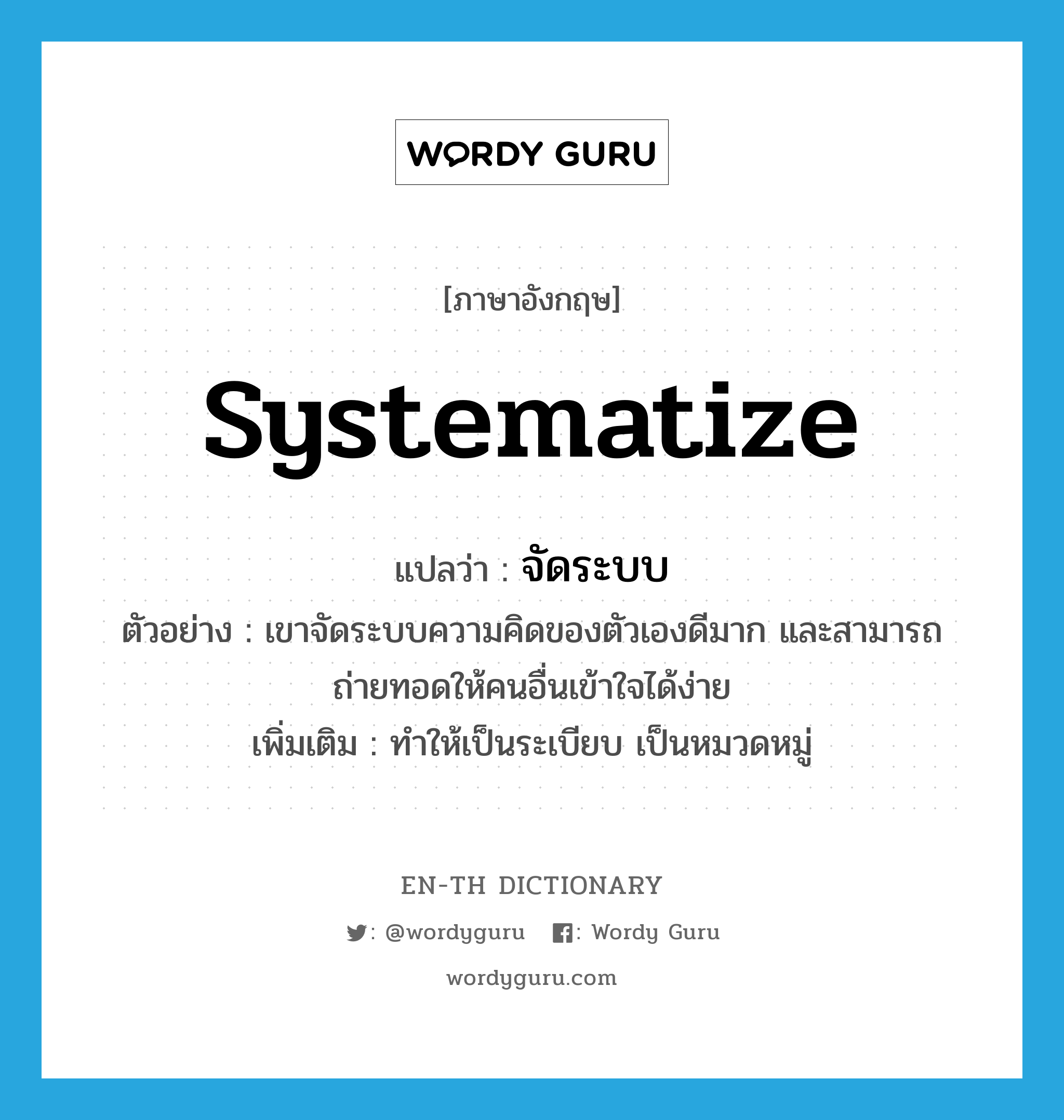 systematize แปลว่า?, คำศัพท์ภาษาอังกฤษ systematize แปลว่า จัดระบบ ประเภท V ตัวอย่าง เขาจัดระบบความคิดของตัวเองดีมาก และสามารถถ่ายทอดให้คนอื่นเข้าใจได้ง่าย เพิ่มเติม ทำให้เป็นระเบียบ เป็นหมวดหมู่ หมวด V