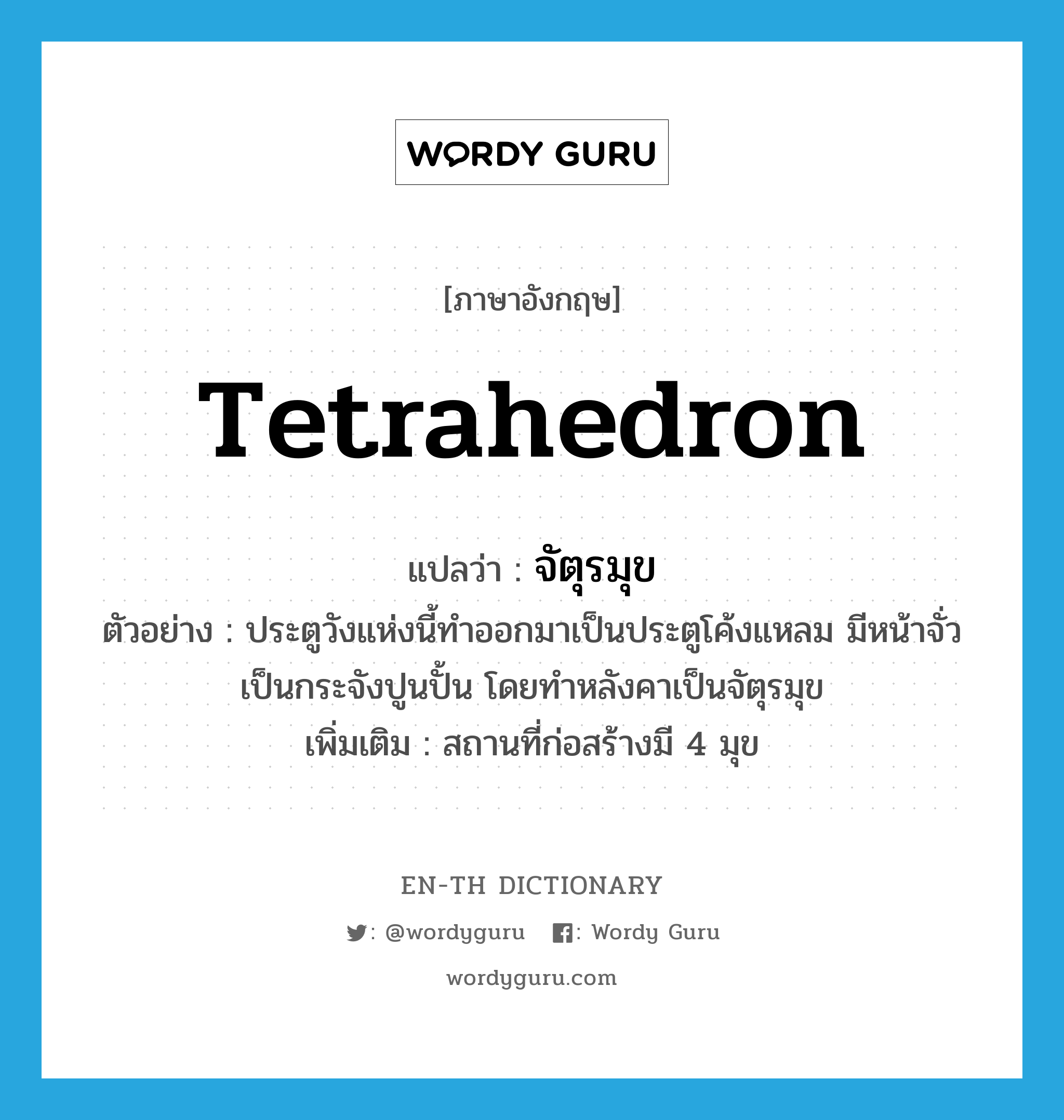 tetrahedron แปลว่า?, คำศัพท์ภาษาอังกฤษ tetrahedron แปลว่า จัตุรมุข ประเภท N ตัวอย่าง ประตูวังแห่งนี้ทำออกมาเป็นประตูโค้งแหลม มีหน้าจั่วเป็นกระจังปูนปั้น โดยทำหลังคาเป็นจัตุรมุข เพิ่มเติม สถานที่ก่อสร้างมี 4 มุข หมวด N