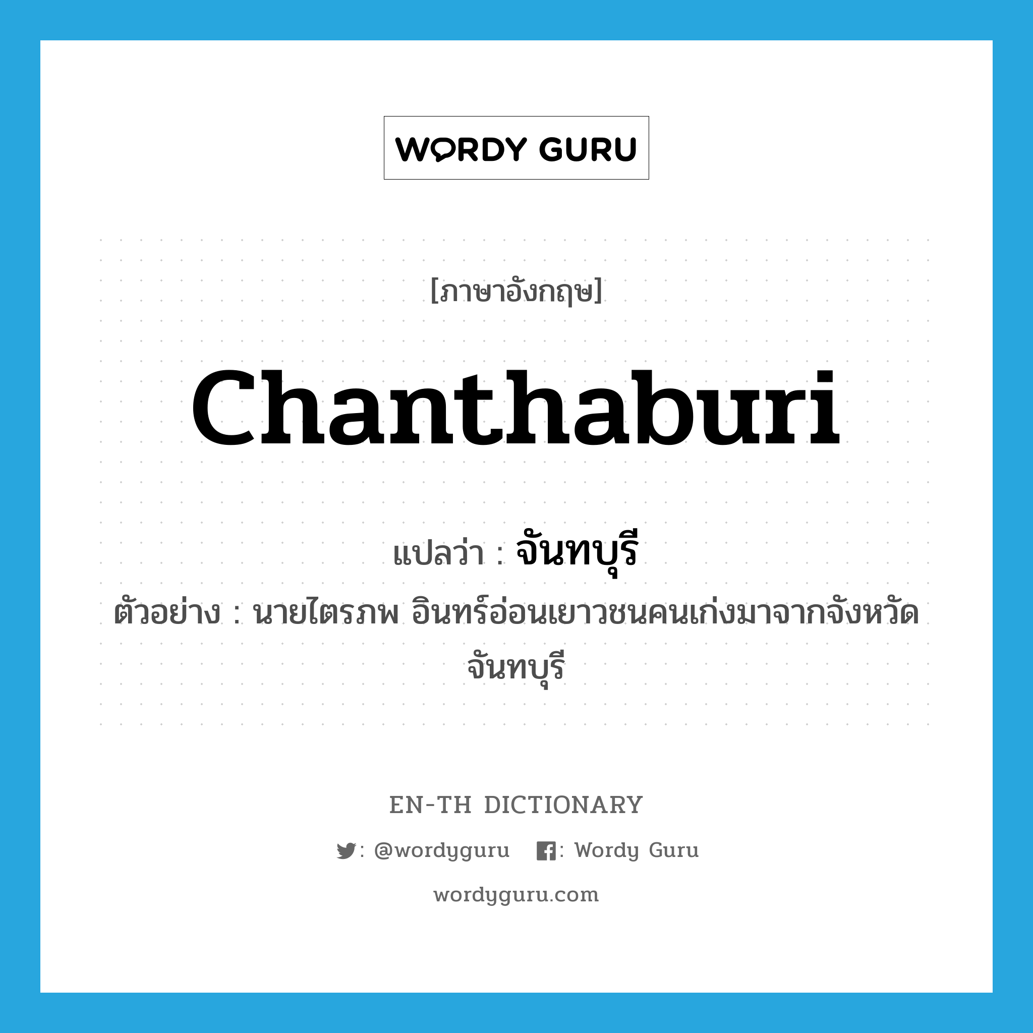 Chanthaburi แปลว่า? คำศัพท์ในกลุ่มประเภท N, คำศัพท์ภาษาอังกฤษ Chanthaburi แปลว่า จันทบุรี ประเภท N ตัวอย่าง นายไตรภพ อินทร์อ่อนเยาวชนคนเก่งมาจากจังหวัดจันทบุรี หมวด N