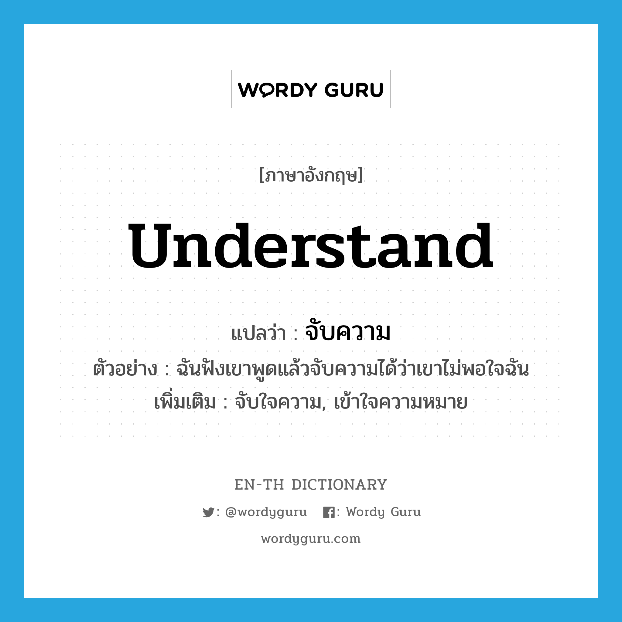 understand แปลว่า?, คำศัพท์ภาษาอังกฤษ understand แปลว่า จับความ ประเภท V ตัวอย่าง ฉันฟังเขาพูดแล้วจับความได้ว่าเขาไม่พอใจฉัน เพิ่มเติม จับใจความ, เข้าใจความหมาย หมวด V