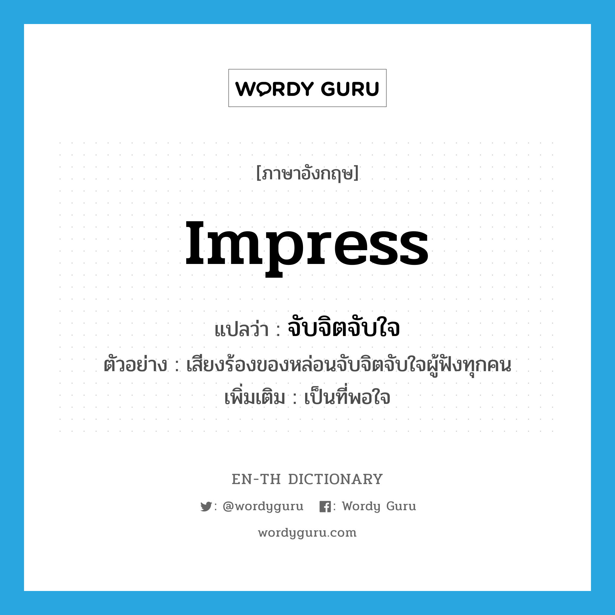 impress แปลว่า?, คำศัพท์ภาษาอังกฤษ impress แปลว่า จับจิตจับใจ ประเภท V ตัวอย่าง เสียงร้องของหล่อนจับจิตจับใจผู้ฟังทุกคน เพิ่มเติม เป็นที่พอใจ หมวด V