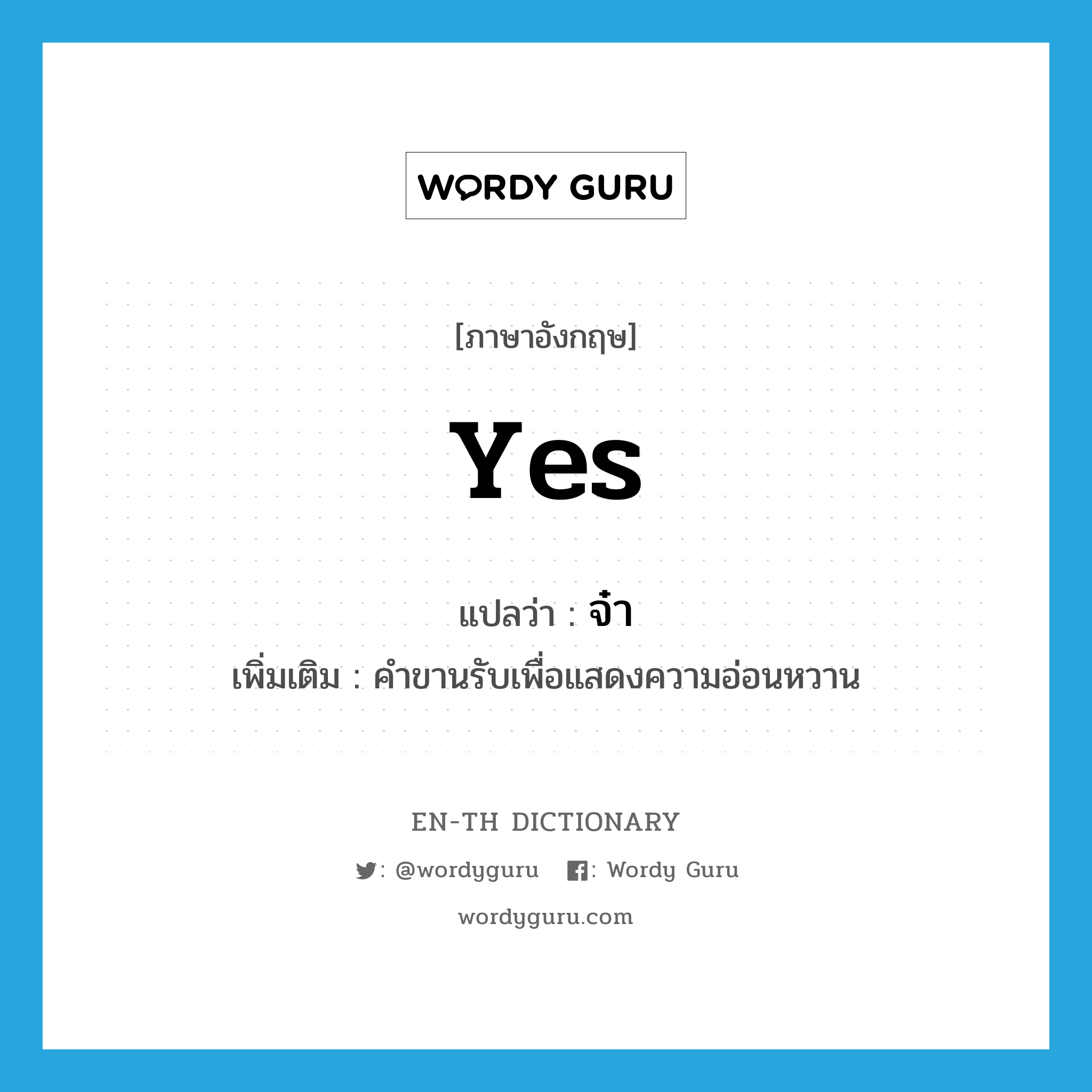 yes แปลว่า?, คำศัพท์ภาษาอังกฤษ yes แปลว่า จ๋า ประเภท END เพิ่มเติม คำขานรับเพื่อแสดงความอ่อนหวาน หมวด END