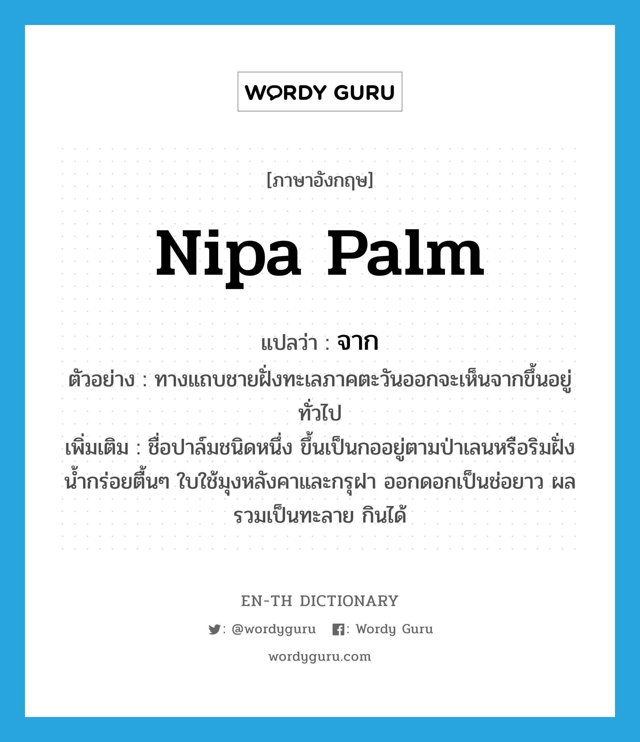 nipa palm แปลว่า?, คำศัพท์ภาษาอังกฤษ nipa palm แปลว่า จาก ประเภท N ตัวอย่าง ทางแถบชายฝั่งทะเลภาคตะวันออกจะเห็นจากขึ้นอยู่ทั่วไป เพิ่มเติม ชื่อปาล์มชนิดหนึ่ง ขึ้นเป็นกออยู่ตามป่าเลนหรือริมฝั่งน้ำกร่อยตื้นๆ ใบใช้มุงหลังคาและกรุฝา ออกดอกเป็นช่อยาว ผลรวมเป็นทะลาย กินได้ หมวด N