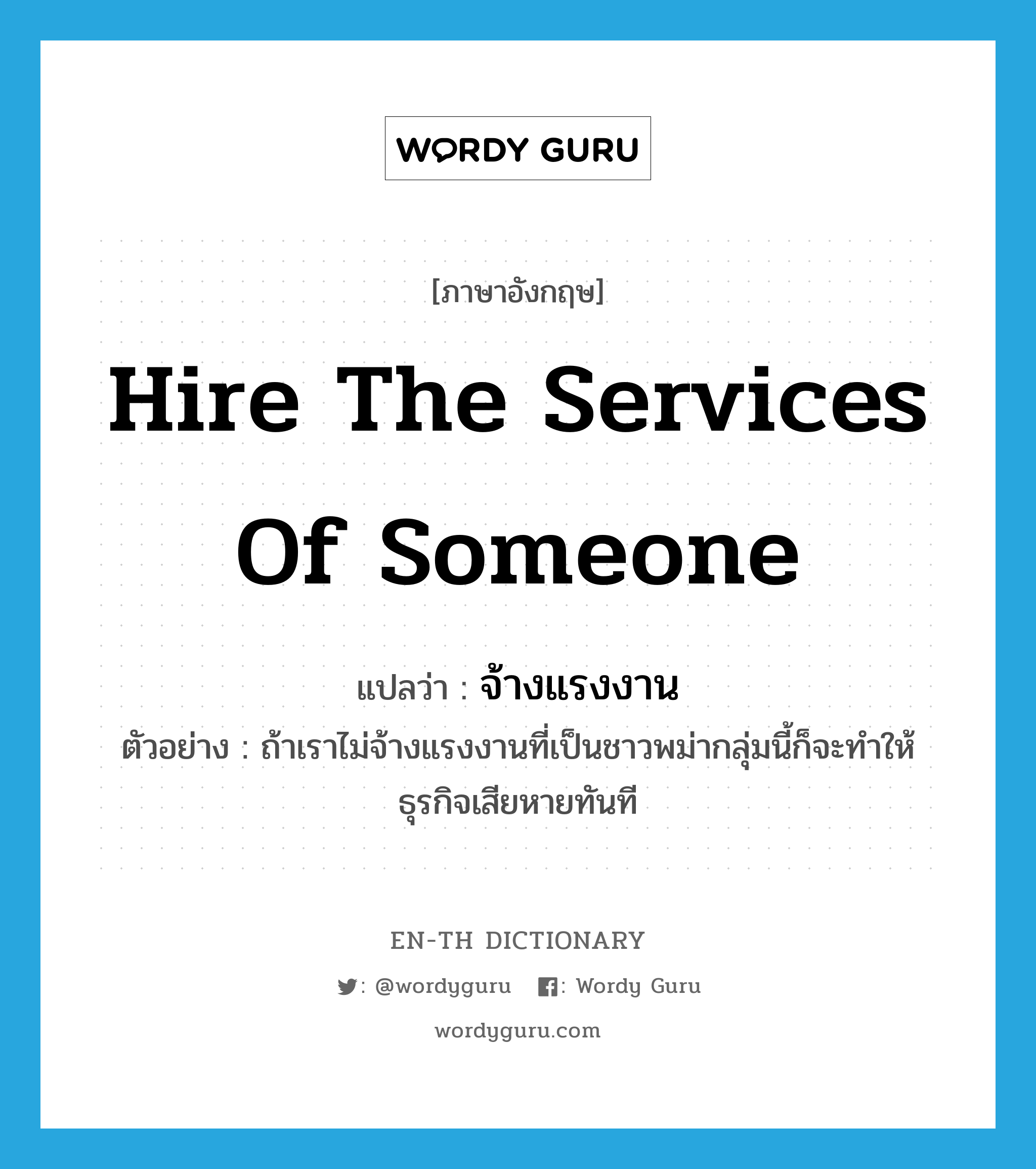 hire the services of someone แปลว่า?, คำศัพท์ภาษาอังกฤษ hire the services of someone แปลว่า จ้างแรงงาน ประเภท V ตัวอย่าง ถ้าเราไม่จ้างแรงงานที่เป็นชาวพม่ากลุ่มนี้ก็จะทำให้ธุรกิจเสียหายทันที หมวด V