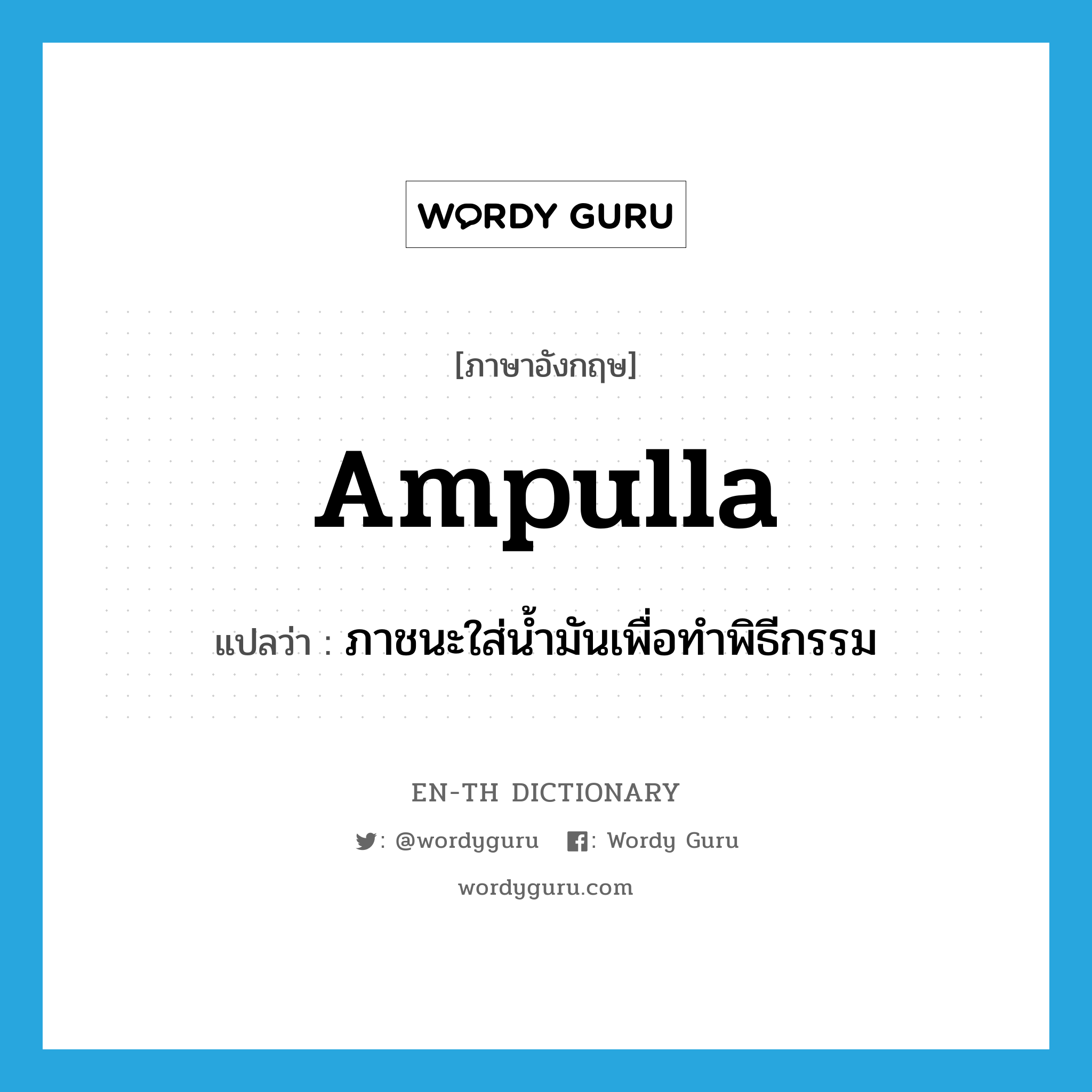 ampulla แปลว่า?, คำศัพท์ภาษาอังกฤษ ampulla แปลว่า ภาชนะใส่น้ำมันเพื่อทำพิธีกรรม ประเภท N หมวด N