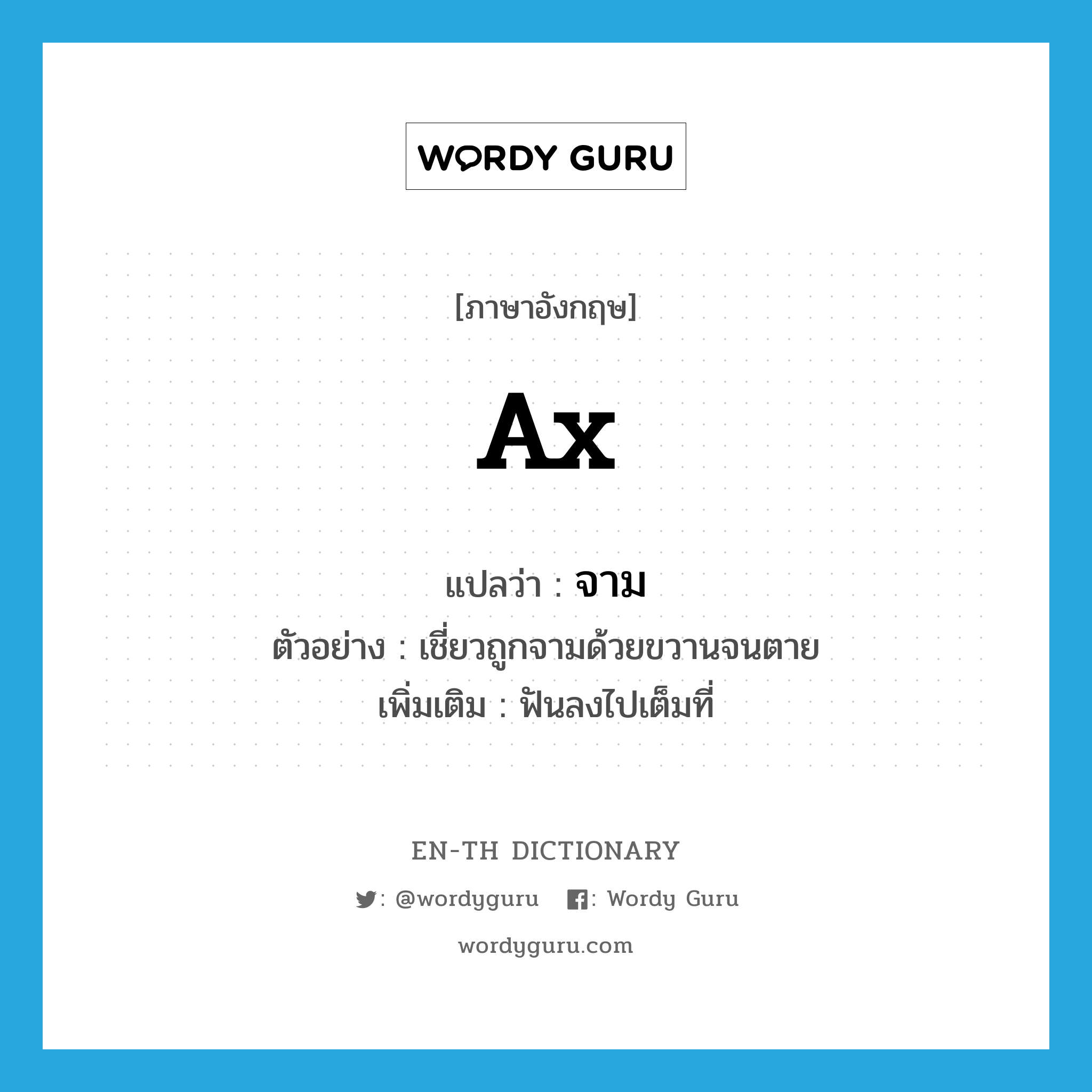 ax แปลว่า?, คำศัพท์ภาษาอังกฤษ ax แปลว่า จาม ประเภท V ตัวอย่าง เชี่ยวถูกจามด้วยขวานจนตาย เพิ่มเติม ฟันลงไปเต็มที่ หมวด V