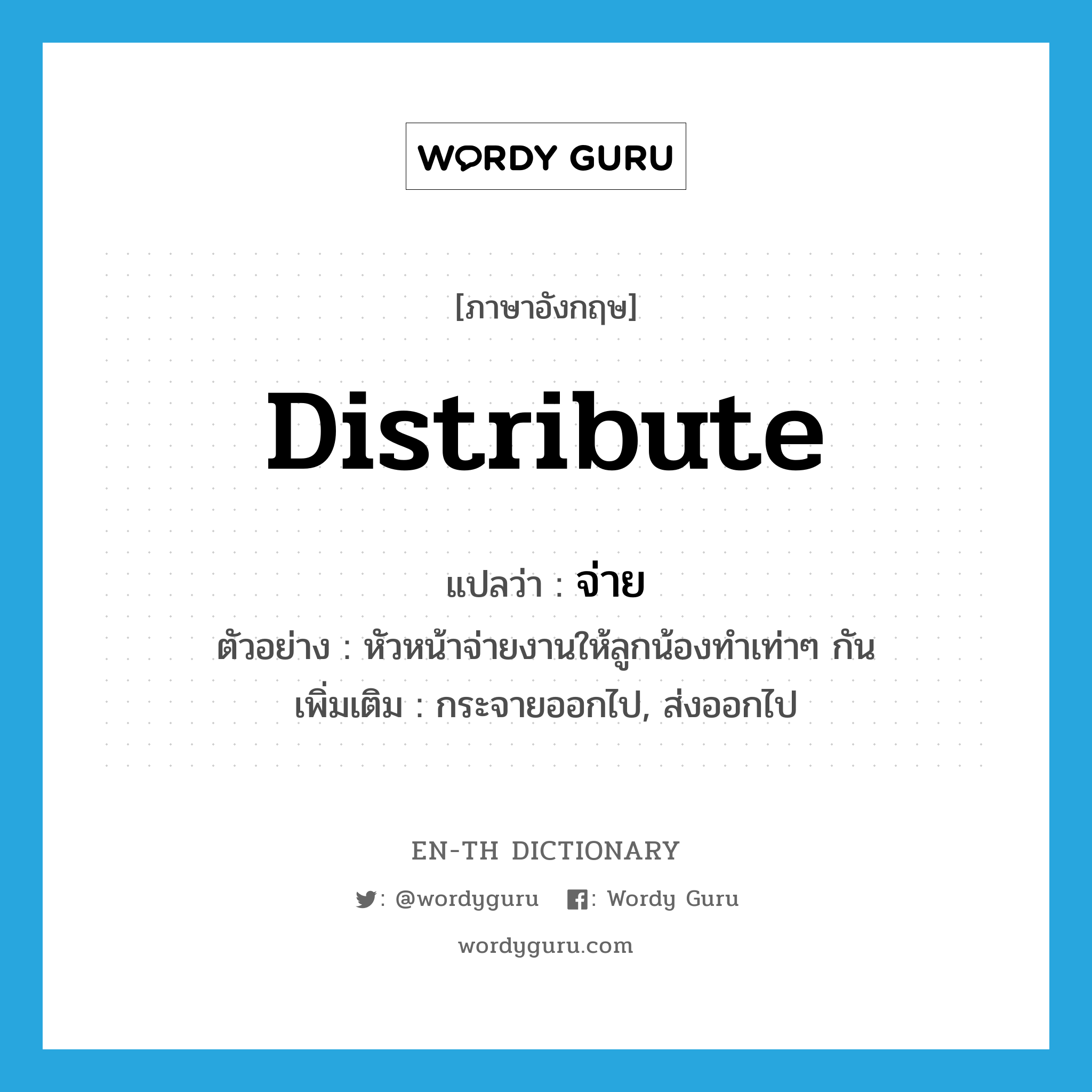 distribute แปลว่า?, คำศัพท์ภาษาอังกฤษ distribute แปลว่า จ่าย ประเภท V ตัวอย่าง หัวหน้าจ่ายงานให้ลูกน้องทำเท่าๆ กัน เพิ่มเติม กระจายออกไป, ส่งออกไป หมวด V