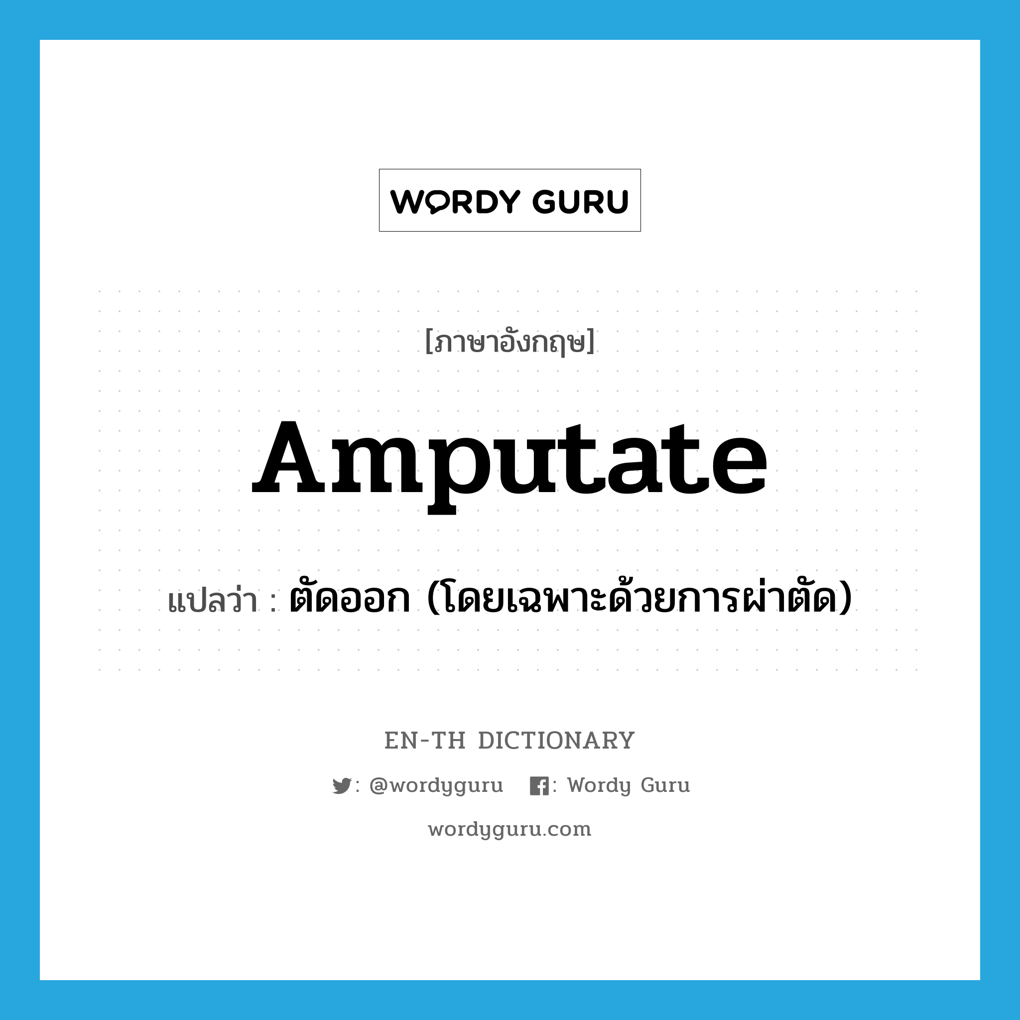 amputate แปลว่า?, คำศัพท์ภาษาอังกฤษ amputate แปลว่า ตัดออก (โดยเฉพาะด้วยการผ่าตัด) ประเภท VT หมวด VT