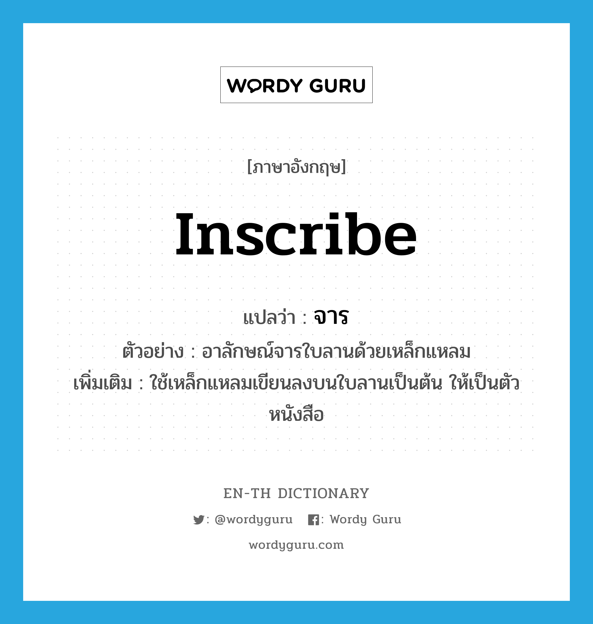 inscribe แปลว่า?, คำศัพท์ภาษาอังกฤษ inscribe แปลว่า จาร ประเภท V ตัวอย่าง อาลักษณ์จารใบลานด้วยเหล็กแหลม เพิ่มเติม ใช้เหล็กแหลมเขียนลงบนใบลานเป็นต้น ให้เป็นตัวหนังสือ หมวด V