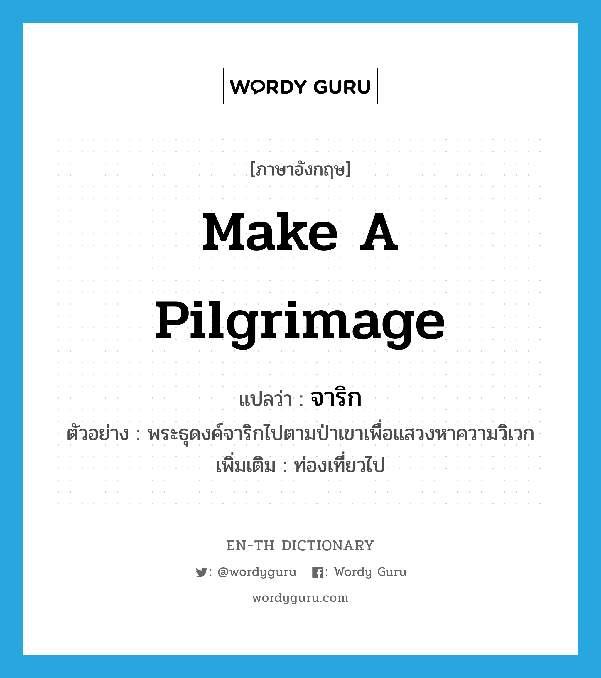 make a pilgrimage แปลว่า?, คำศัพท์ภาษาอังกฤษ make a pilgrimage แปลว่า จาริก ประเภท V ตัวอย่าง พระธุดงค์จาริกไปตามป่าเขาเพื่อแสวงหาความวิเวก เพิ่มเติม ท่องเที่ยวไป หมวด V