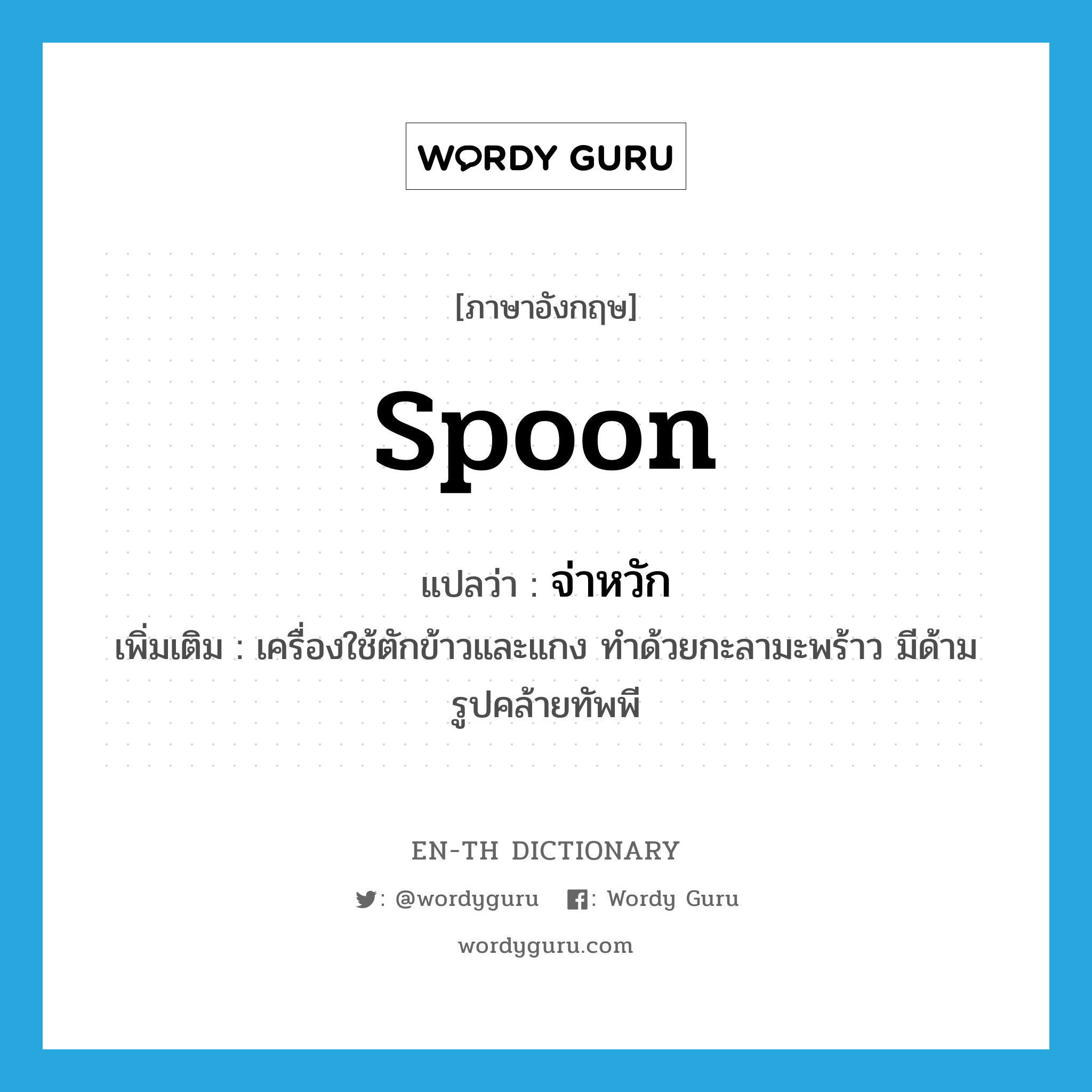 spoon แปลว่า?, คำศัพท์ภาษาอังกฤษ spoon แปลว่า จ่าหวัก ประเภท N เพิ่มเติม เครื่องใช้ตักข้าวและแกง ทำด้วยกะลามะพร้าว มีด้าม รูปคล้ายทัพพี หมวด N