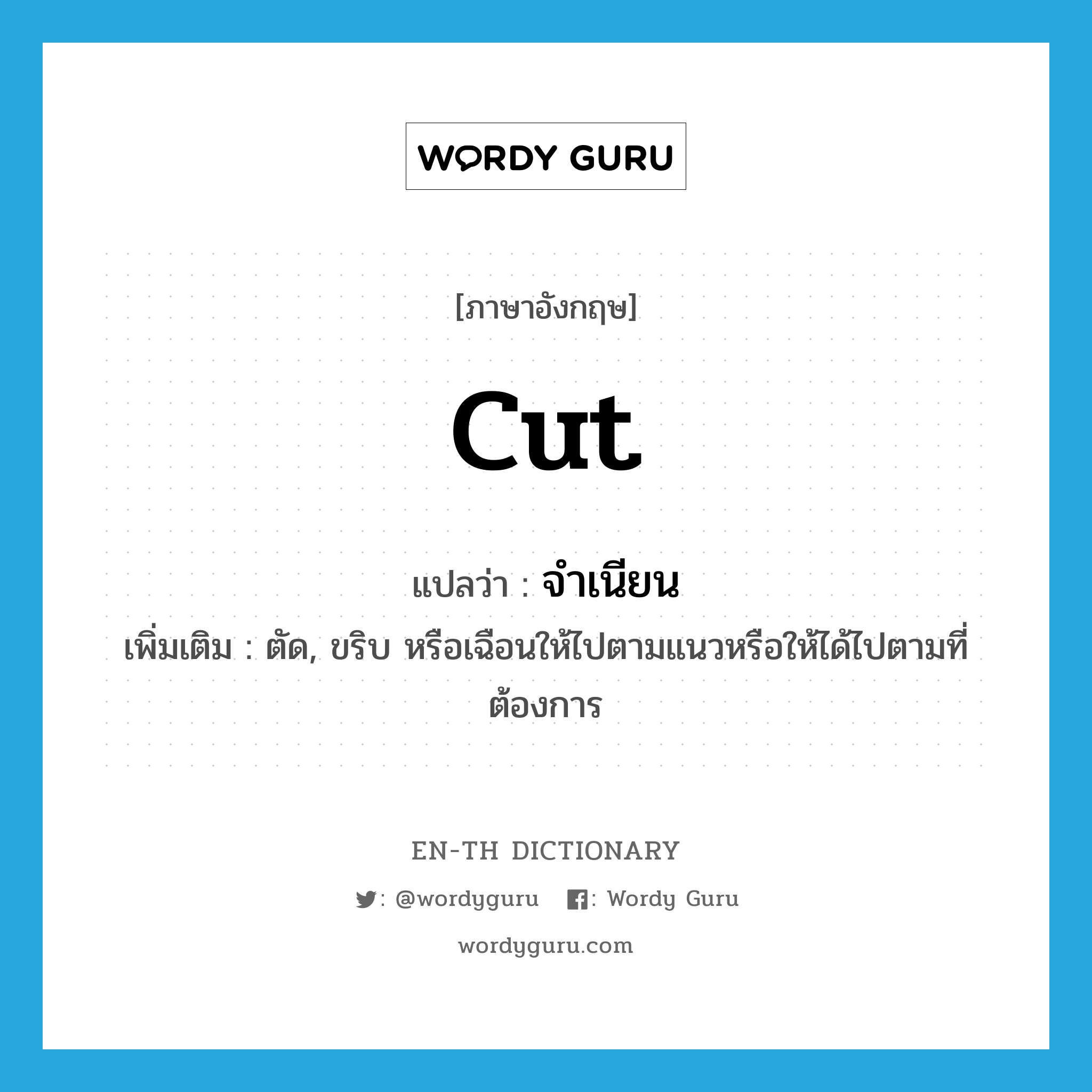 cut แปลว่า?, คำศัพท์ภาษาอังกฤษ cut แปลว่า จำเนียน ประเภท V เพิ่มเติม ตัด, ขริบ หรือเฉือนให้ไปตามแนวหรือให้ได้ไปตามที่ต้องการ หมวด V