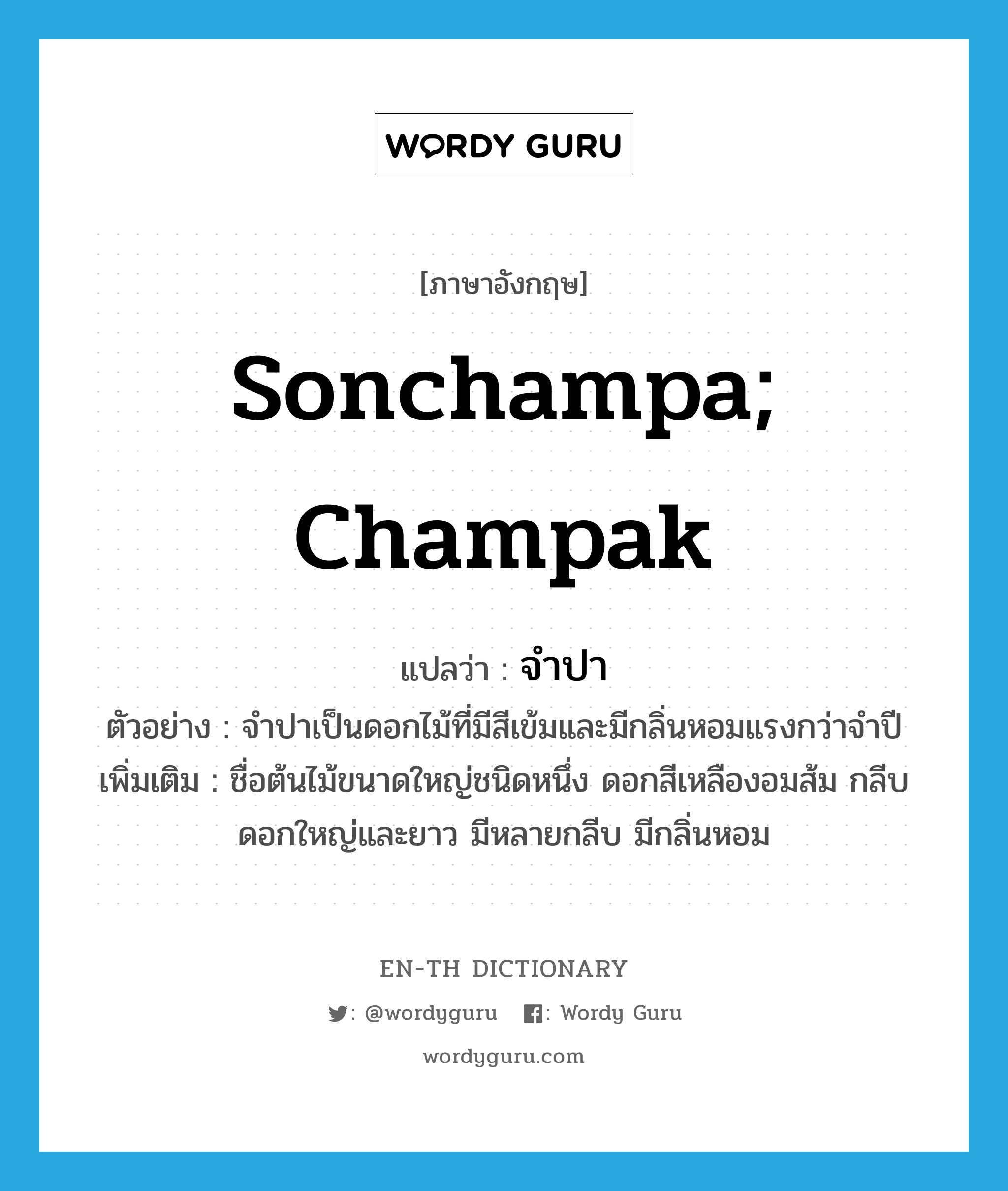 Sonchampa; Champak แปลว่า?, คำศัพท์ภาษาอังกฤษ Sonchampa; Champak แปลว่า จำปา ประเภท N ตัวอย่าง จำปาเป็นดอกไม้ที่มีสีเข้มและมีกลิ่นหอมแรงกว่าจำปี เพิ่มเติม ชื่อต้นไม้ขนาดใหญ่ชนิดหนึ่ง ดอกสีเหลืองอมส้ม กลีบดอกใหญ่และยาว มีหลายกลีบ มีกลิ่นหอม หมวด N