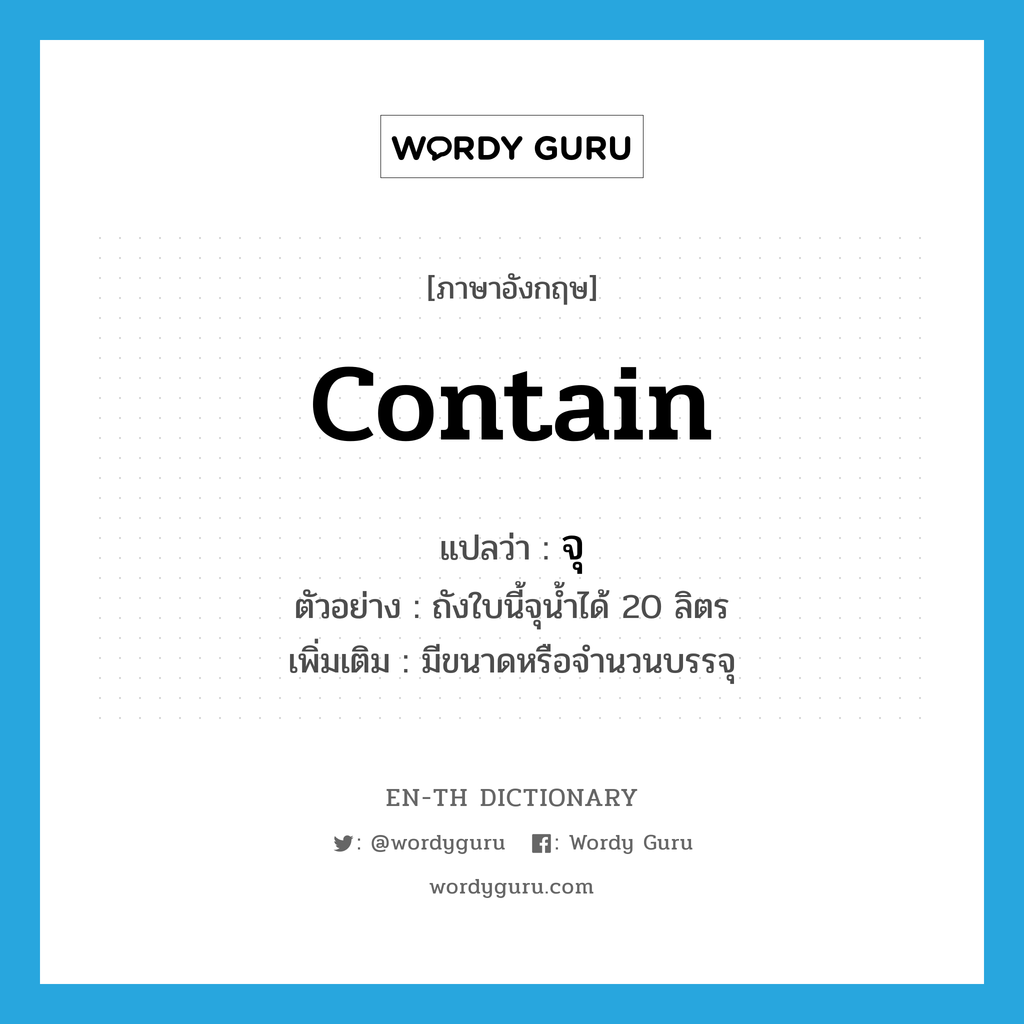 contain แปลว่า?, คำศัพท์ภาษาอังกฤษ contain แปลว่า จุ ประเภท V ตัวอย่าง ถังใบนี้จุน้ำได้ 20 ลิตร เพิ่มเติม มีขนาดหรือจำนวนบรรจุ หมวด V