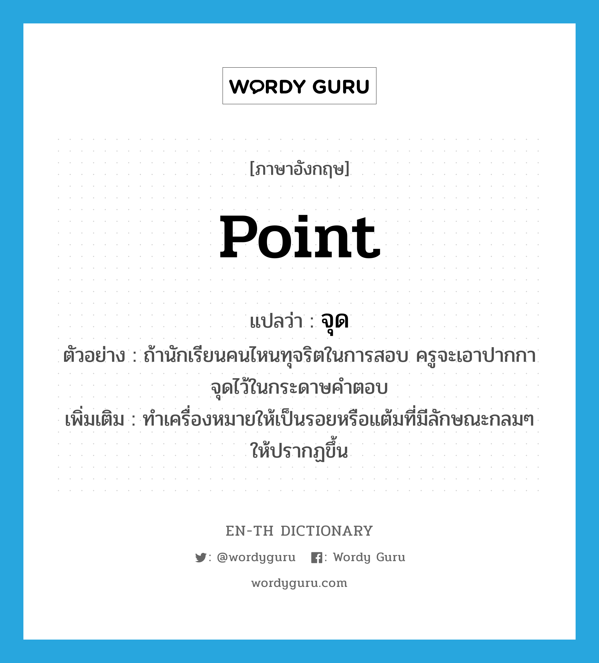 point แปลว่า?, คำศัพท์ภาษาอังกฤษ point แปลว่า จุด ประเภท V ตัวอย่าง ถ้านักเรียนคนไหนทุจริตในการสอบ ครูจะเอาปากกาจุดไว้ในกระดาษคำตอบ เพิ่มเติม ทำเครื่องหมายให้เป็นรอยหรือแต้มที่มีลักษณะกลมๆ ให้ปรากฏขึ้น หมวด V