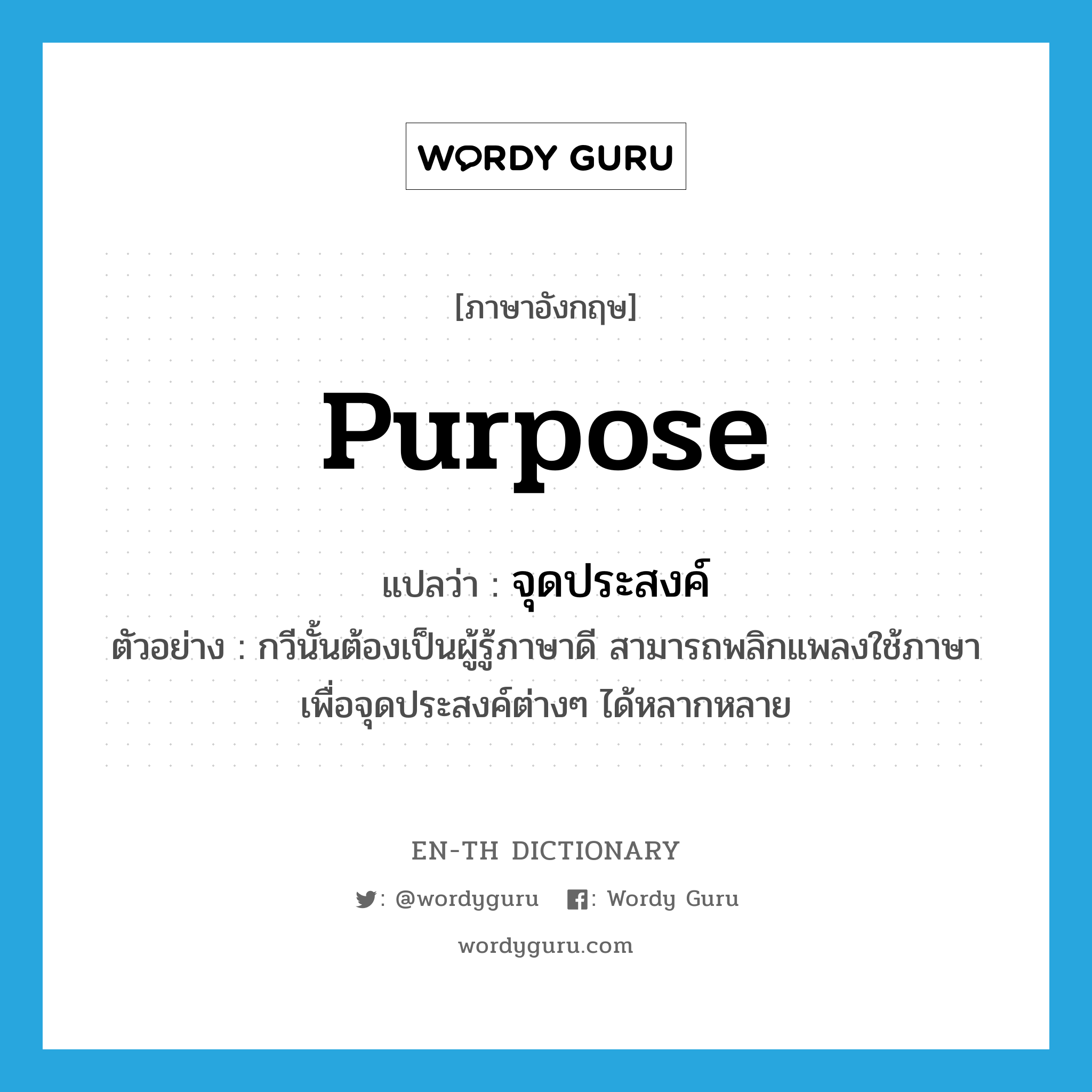 purpose แปลว่า?, คำศัพท์ภาษาอังกฤษ purpose แปลว่า จุดประสงค์ ประเภท N ตัวอย่าง กวีนั้นต้องเป็นผู้รู้ภาษาดี สามารถพลิกแพลงใช้ภาษาเพื่อจุดประสงค์ต่างๆ ได้หลากหลาย หมวด N