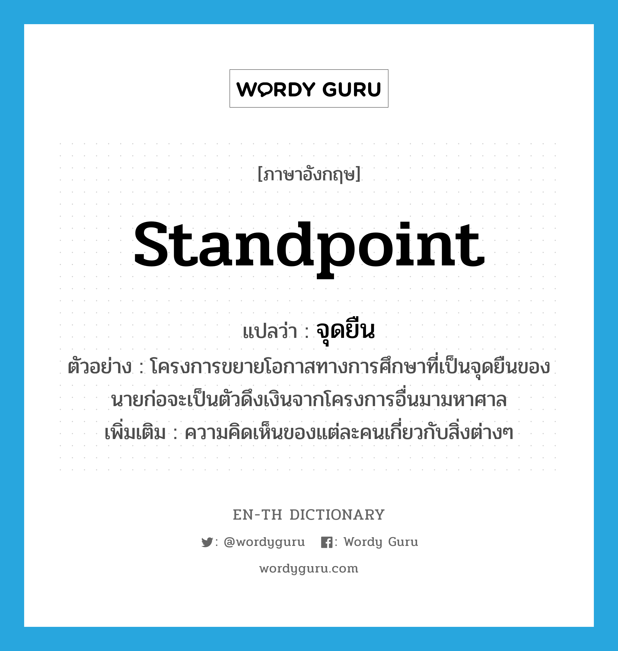 standpoint แปลว่า?, คำศัพท์ภาษาอังกฤษ standpoint แปลว่า จุดยืน ประเภท N ตัวอย่าง โครงการขยายโอกาสทางการศึกษาที่เป็นจุดยืนของนายก่อจะเป็นตัวดึงเงินจากโครงการอื่นมามหาศาล เพิ่มเติม ความคิดเห็นของแต่ละคนเกี่ยวกับสิ่งต่างๆ หมวด N