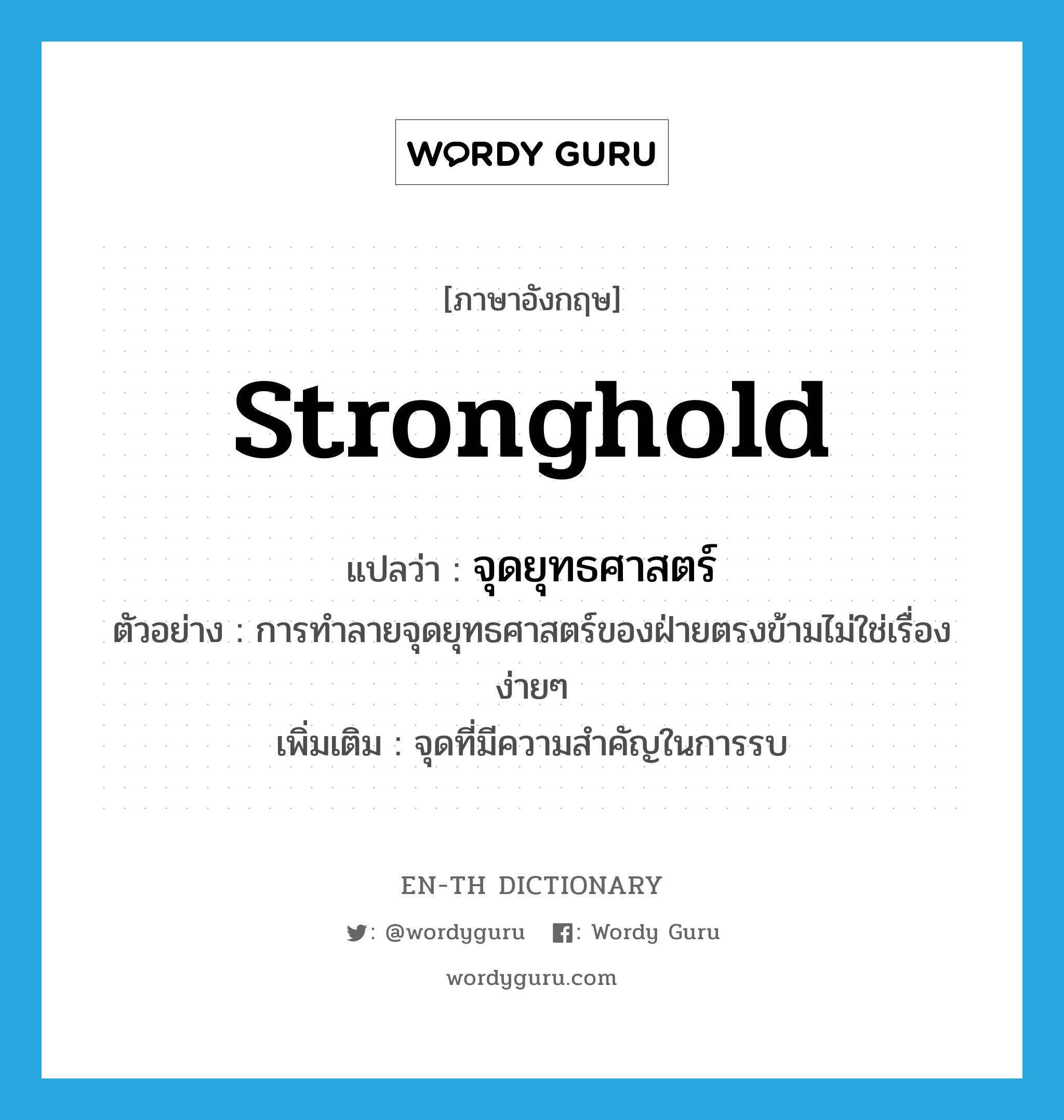 stronghold แปลว่า?, คำศัพท์ภาษาอังกฤษ stronghold แปลว่า จุดยุทธศาสตร์ ประเภท N ตัวอย่าง การทำลายจุดยุทธศาสตร์ของฝ่ายตรงข้ามไม่ใช่เรื่องง่ายๆ เพิ่มเติม จุดที่มีความสำคัญในการรบ หมวด N