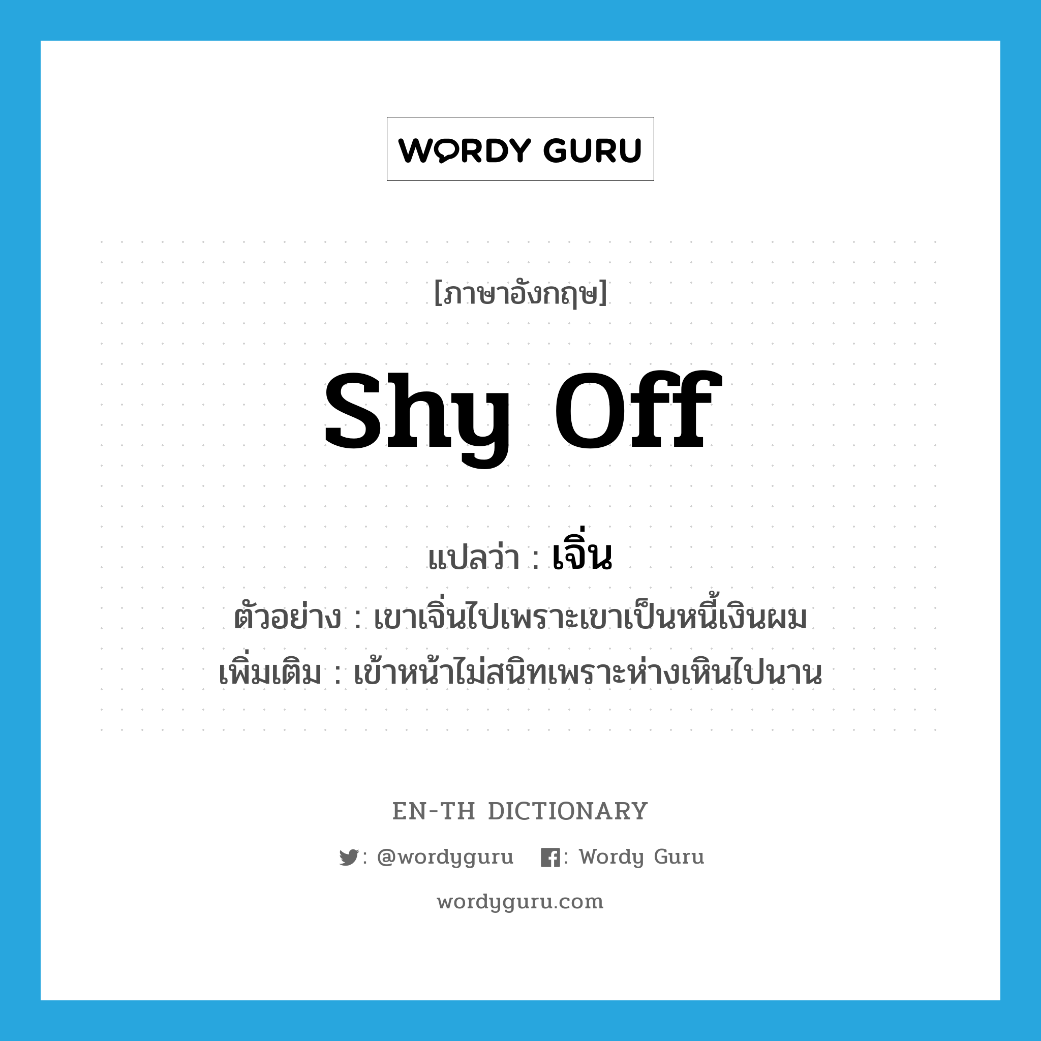 shy off แปลว่า?, คำศัพท์ภาษาอังกฤษ shy off แปลว่า เจิ่น ประเภท V ตัวอย่าง เขาเจิ่นไปเพราะเขาเป็นหนี้เงินผม เพิ่มเติม เข้าหน้าไม่สนิทเพราะห่างเหินไปนาน หมวด V