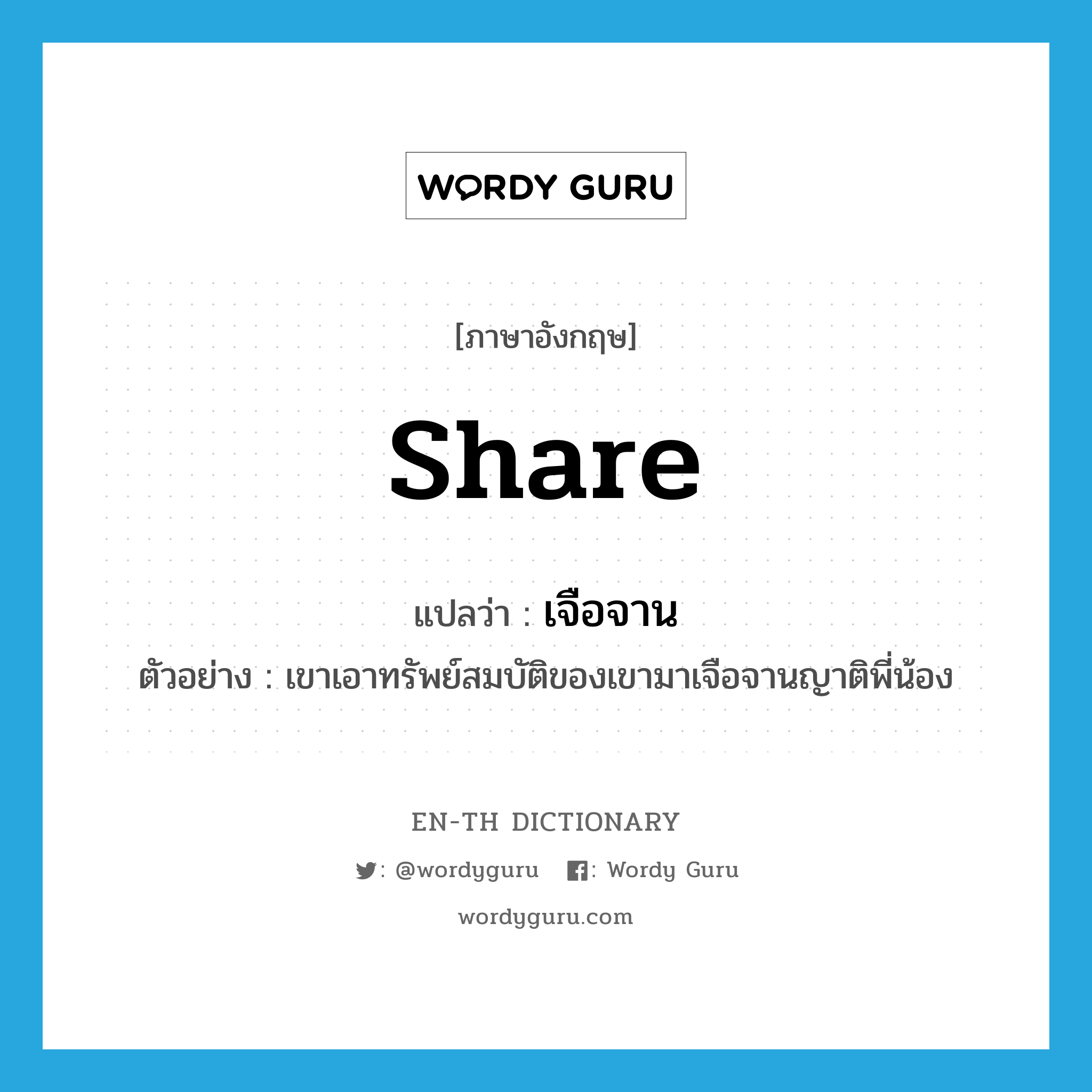 share แปลว่า?, คำศัพท์ภาษาอังกฤษ share แปลว่า เจือจาน ประเภท V ตัวอย่าง เขาเอาทรัพย์สมบัติของเขามาเจือจานญาติพี่น้อง หมวด V