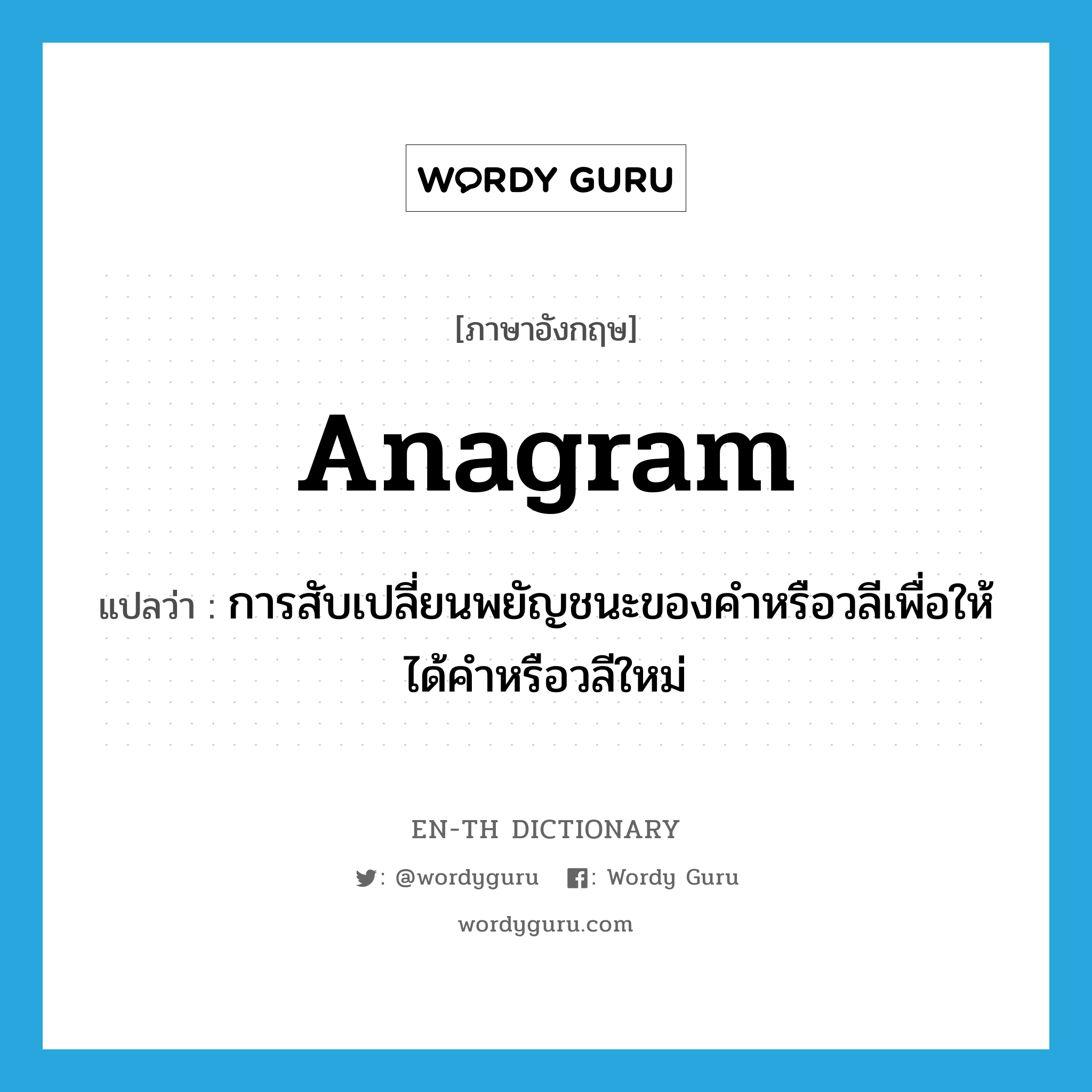 anagram แปลว่า?, คำศัพท์ภาษาอังกฤษ anagram แปลว่า การสับเปลี่ยนพยัญชนะของคำหรือวลีเพื่อให้ได้คำหรือวลีใหม่ ประเภท N หมวด N