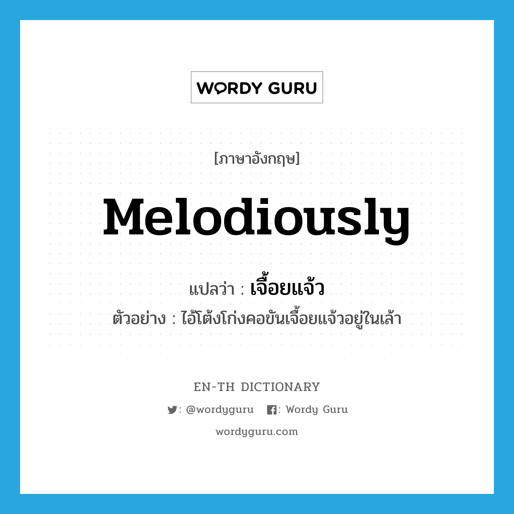 melodiously แปลว่า?, คำศัพท์ภาษาอังกฤษ melodiously แปลว่า เจื้อยแจ้ว ประเภท ADV ตัวอย่าง ไอ้โต้งโก่งคอขันเจื้อยแจ้วอยู่ในเล้า หมวด ADV