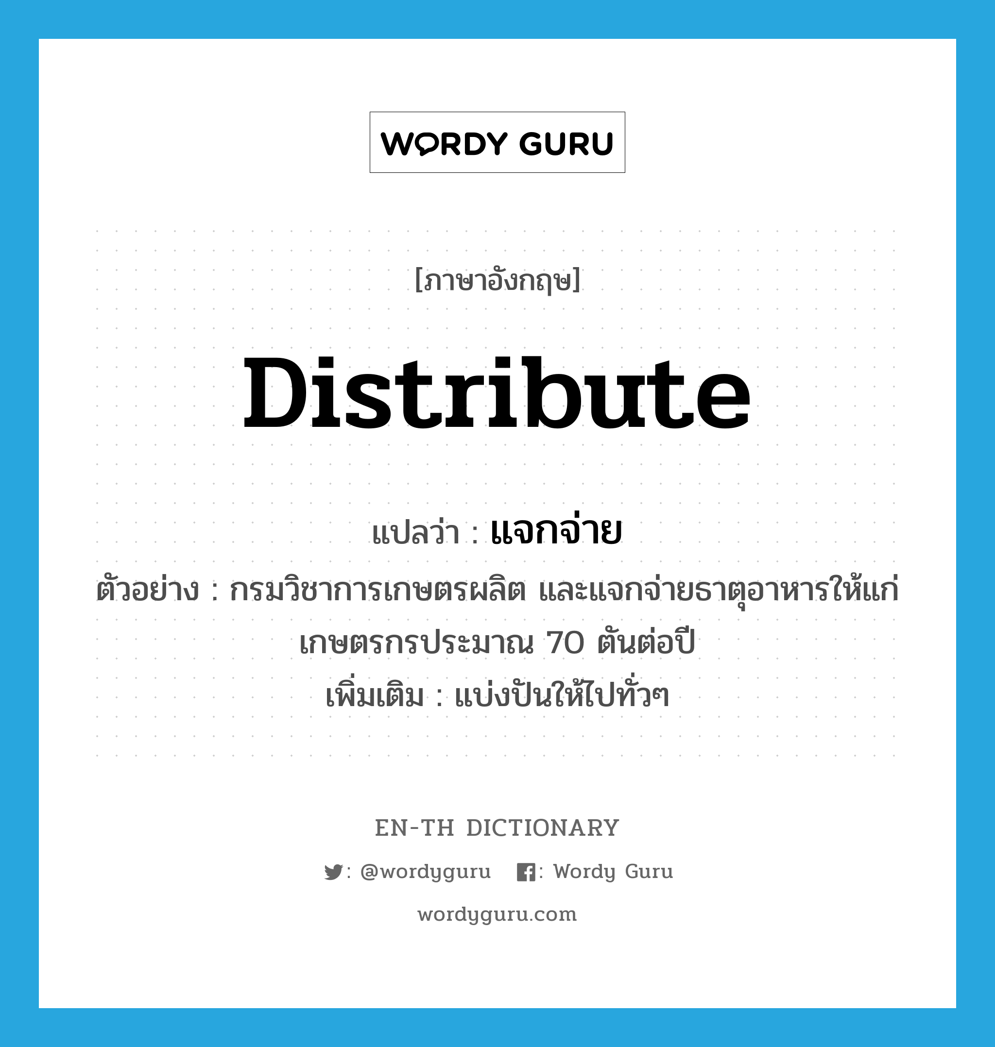 distribute แปลว่า?, คำศัพท์ภาษาอังกฤษ distribute แปลว่า แจกจ่าย ประเภท V ตัวอย่าง กรมวิชาการเกษตรผลิต และแจกจ่ายธาตุอาหารให้แก่เกษตรกรประมาณ 70 ตันต่อปี เพิ่มเติม แบ่งปันให้ไปทั่วๆ หมวด V