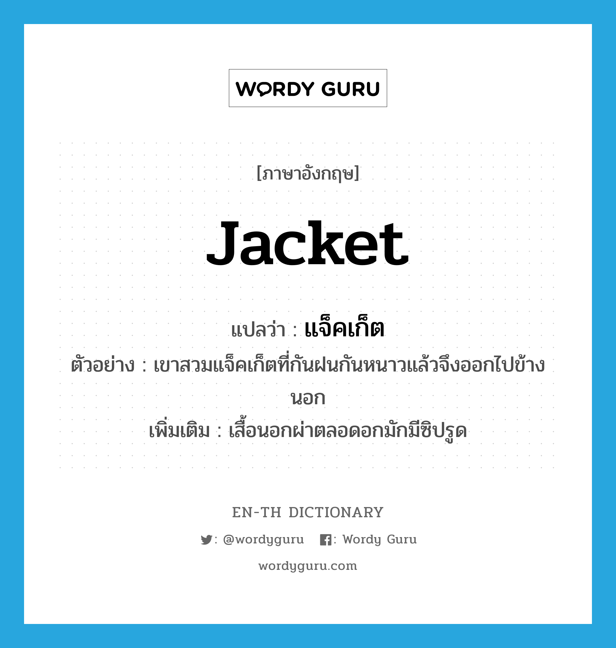 jacket แปลว่า?, คำศัพท์ภาษาอังกฤษ jacket แปลว่า แจ็คเก็ต ประเภท N ตัวอย่าง เขาสวมแจ็คเก็ตที่กันฝนกันหนาวแล้วจึงออกไปข้างนอก เพิ่มเติม เสื้อนอกผ่าตลอดอกมักมีซิปรูด หมวด N