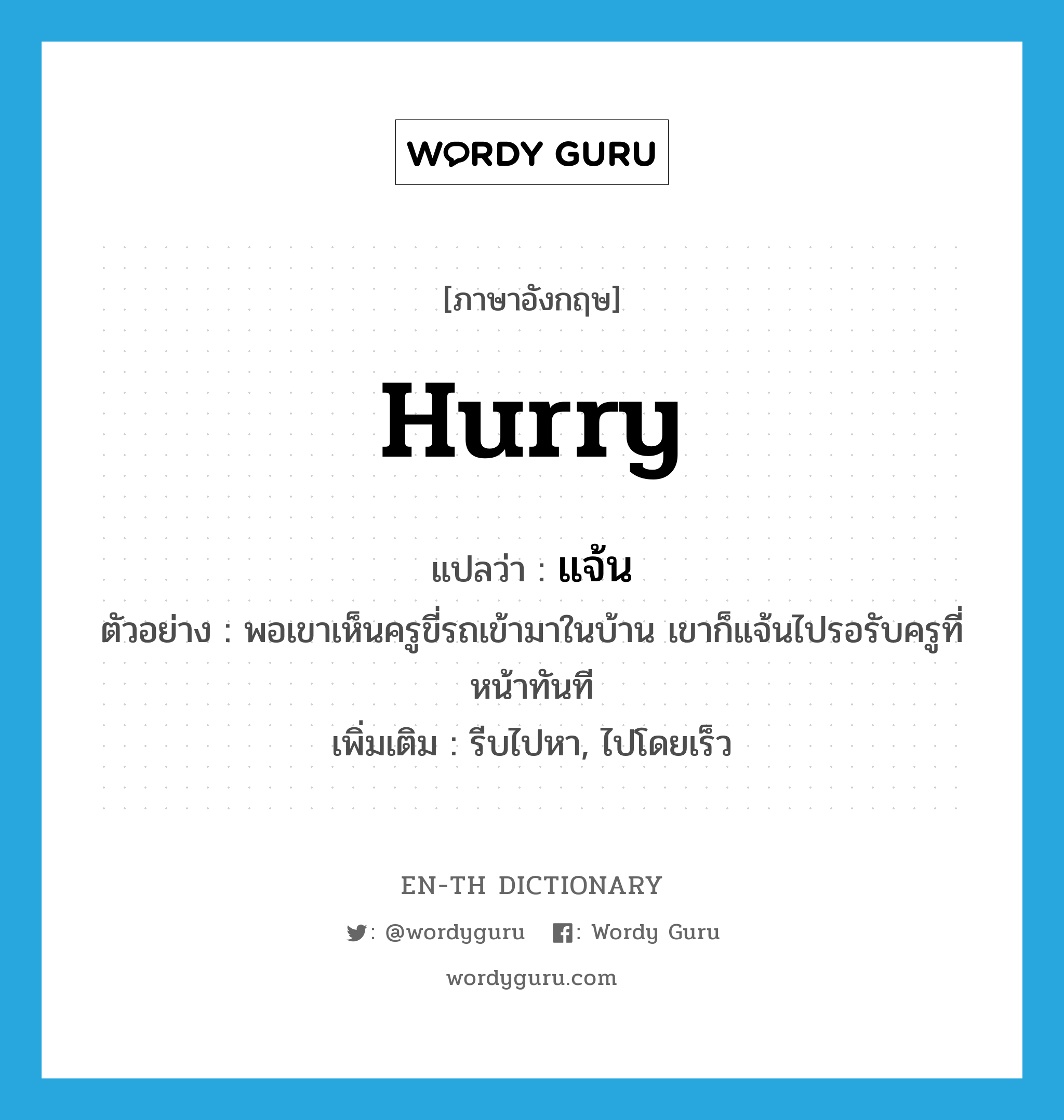 hurry แปลว่า?, คำศัพท์ภาษาอังกฤษ hurry แปลว่า แจ้น ประเภท V ตัวอย่าง พอเขาเห็นครูขี่รถเข้ามาในบ้าน เขาก็แจ้นไปรอรับครูที่หน้าทันที เพิ่มเติม รีบไปหา, ไปโดยเร็ว หมวด V