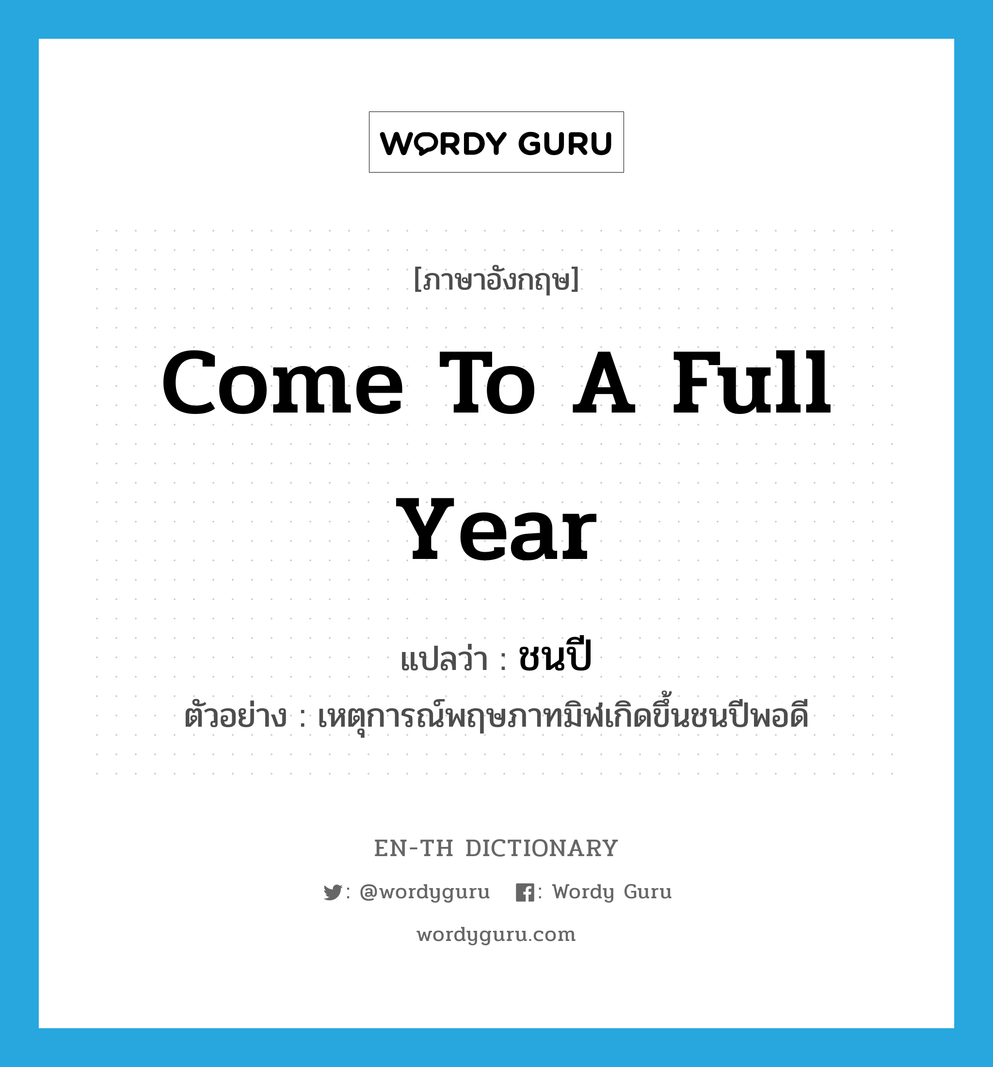 come to a full year แปลว่า?, คำศัพท์ภาษาอังกฤษ come to a full year แปลว่า ชนปี ประเภท V ตัวอย่าง เหตุการณ์พฤษภาทมิฬเกิดขึ้นชนปีพอดี หมวด V