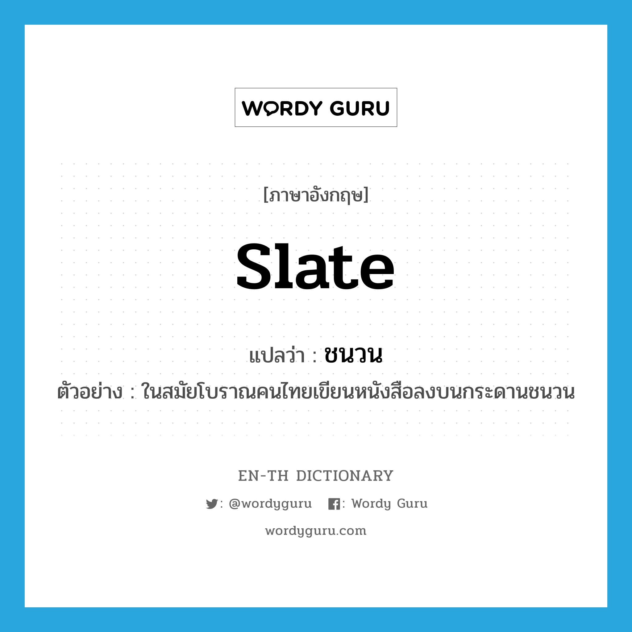 slate แปลว่า?, คำศัพท์ภาษาอังกฤษ slate แปลว่า ชนวน ประเภท N ตัวอย่าง ในสมัยโบราณคนไทยเขียนหนังสือลงบนกระดานชนวน หมวด N