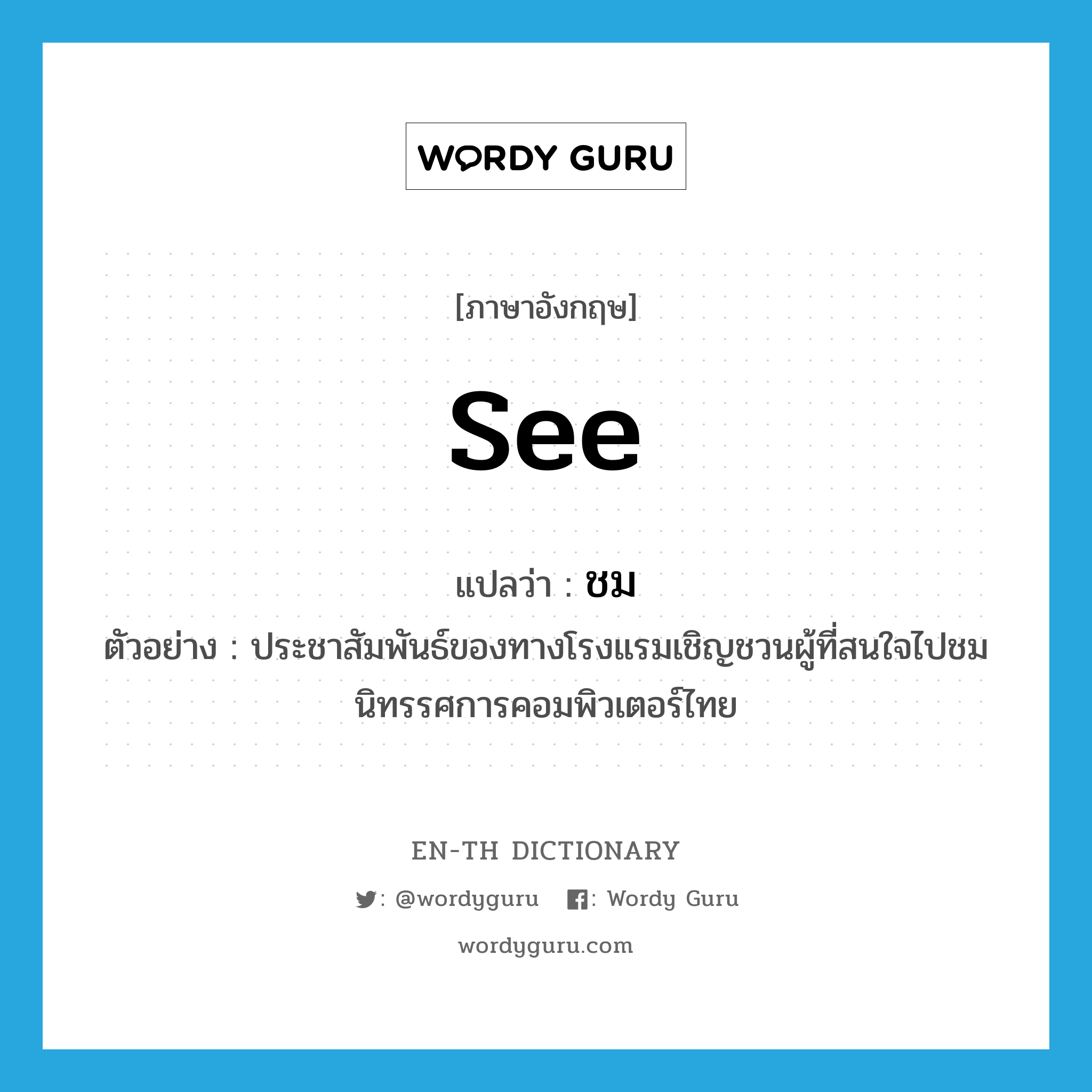 ชม ภาษาอังกฤษ?, คำศัพท์ภาษาอังกฤษ ชม แปลว่า see ประเภท V ตัวอย่าง ประชาสัมพันธ์ของทางโรงแรมเชิญชวนผู้ที่สนใจไปชมนิทรรศการคอมพิวเตอร์ไทย หมวด V