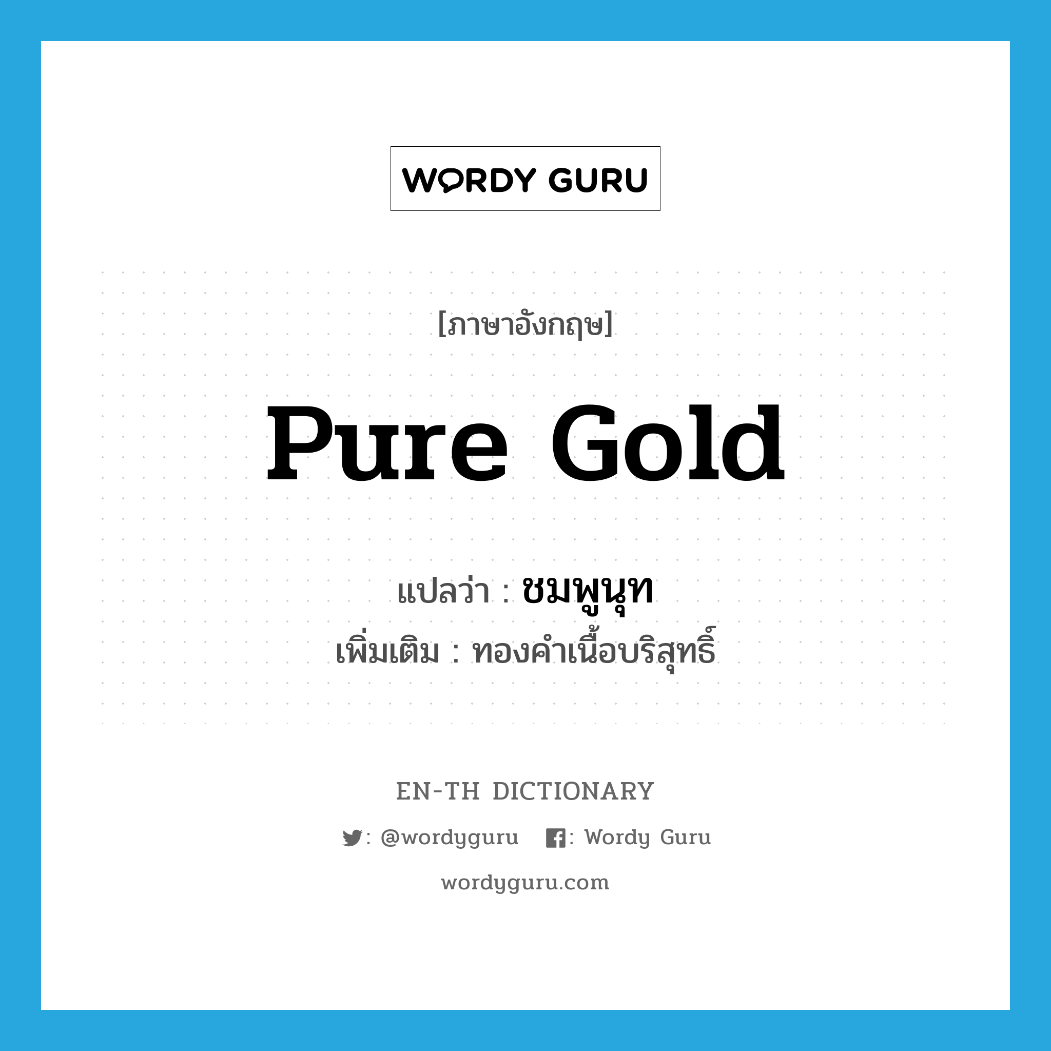 pure gold แปลว่า?, คำศัพท์ภาษาอังกฤษ pure gold แปลว่า ชมพูนุท ประเภท N เพิ่มเติม ทองคำเนื้อบริสุทธิ์ หมวด N