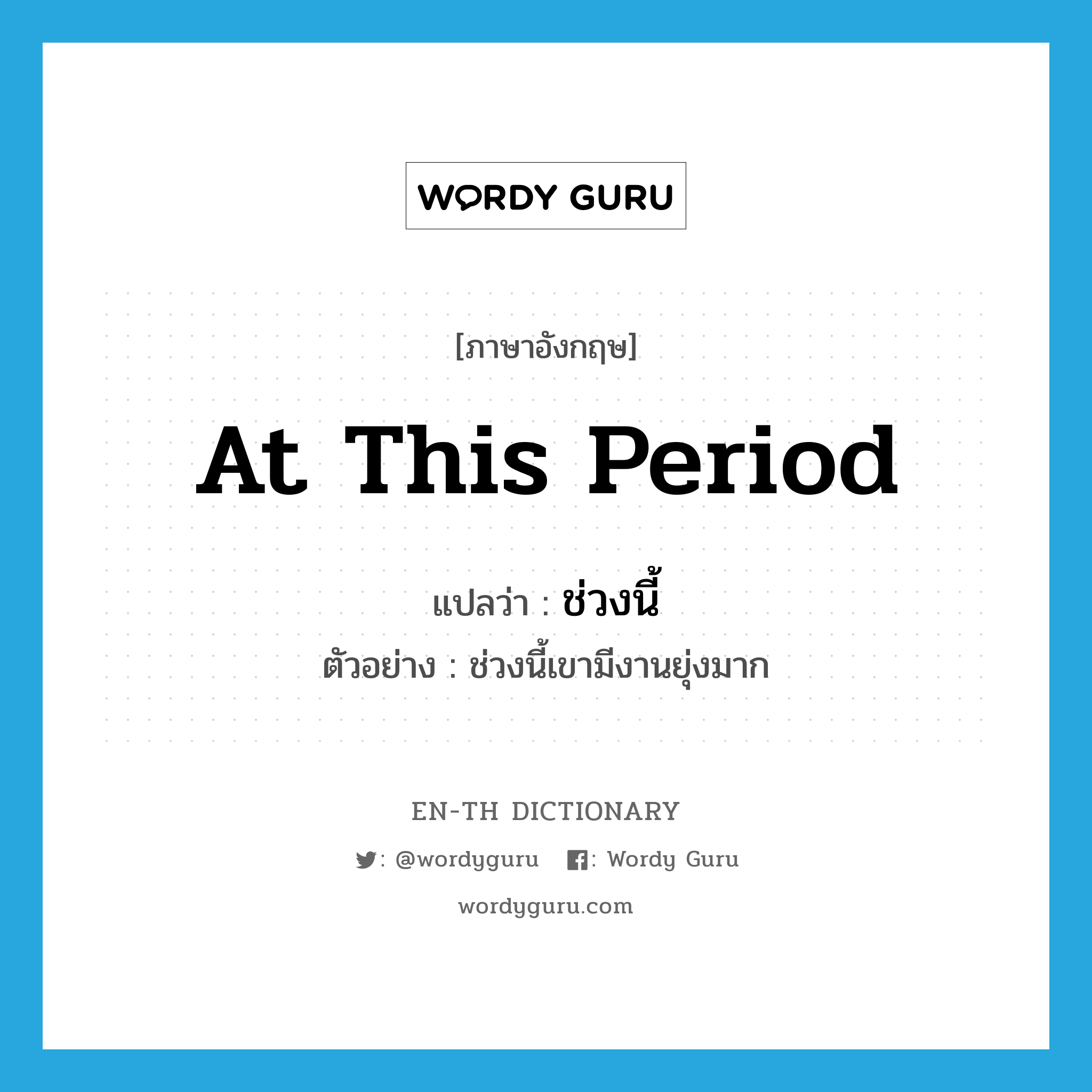 at this period แปลว่า?, คำศัพท์ภาษาอังกฤษ at this period แปลว่า ช่วงนี้ ประเภท ADV ตัวอย่าง ช่วงนี้เขามีงานยุ่งมาก หมวด ADV