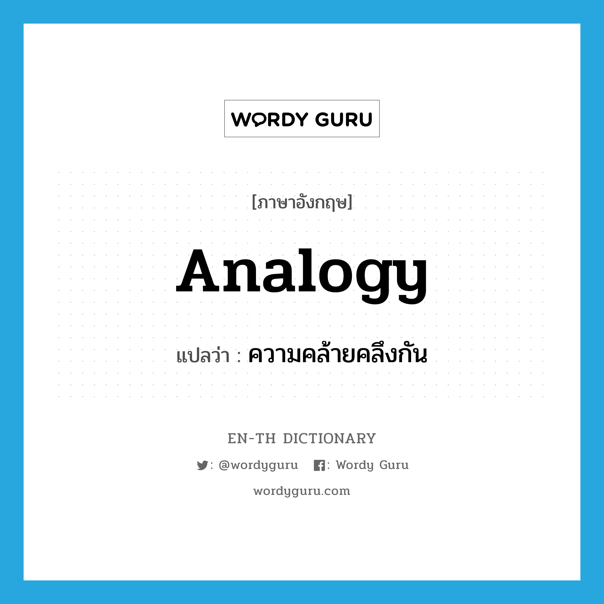 analogy แปลว่า?, คำศัพท์ภาษาอังกฤษ analogy แปลว่า ความคล้ายคลึงกัน ประเภท N หมวด N