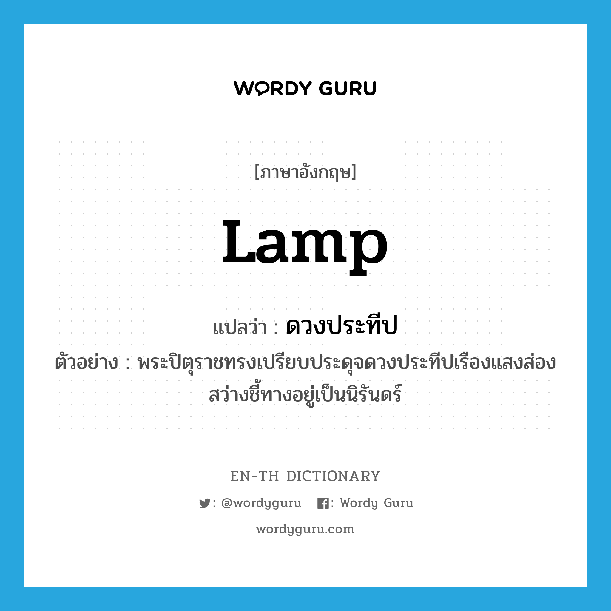 lamp แปลว่า?, คำศัพท์ภาษาอังกฤษ lamp แปลว่า ดวงประทีป ประเภท N ตัวอย่าง พระปิตุราชทรงเปรียบประดุจดวงประทีปเรืองแสงส่องสว่างชี้ทางอยู่เป็นนิรันดร์ หมวด N