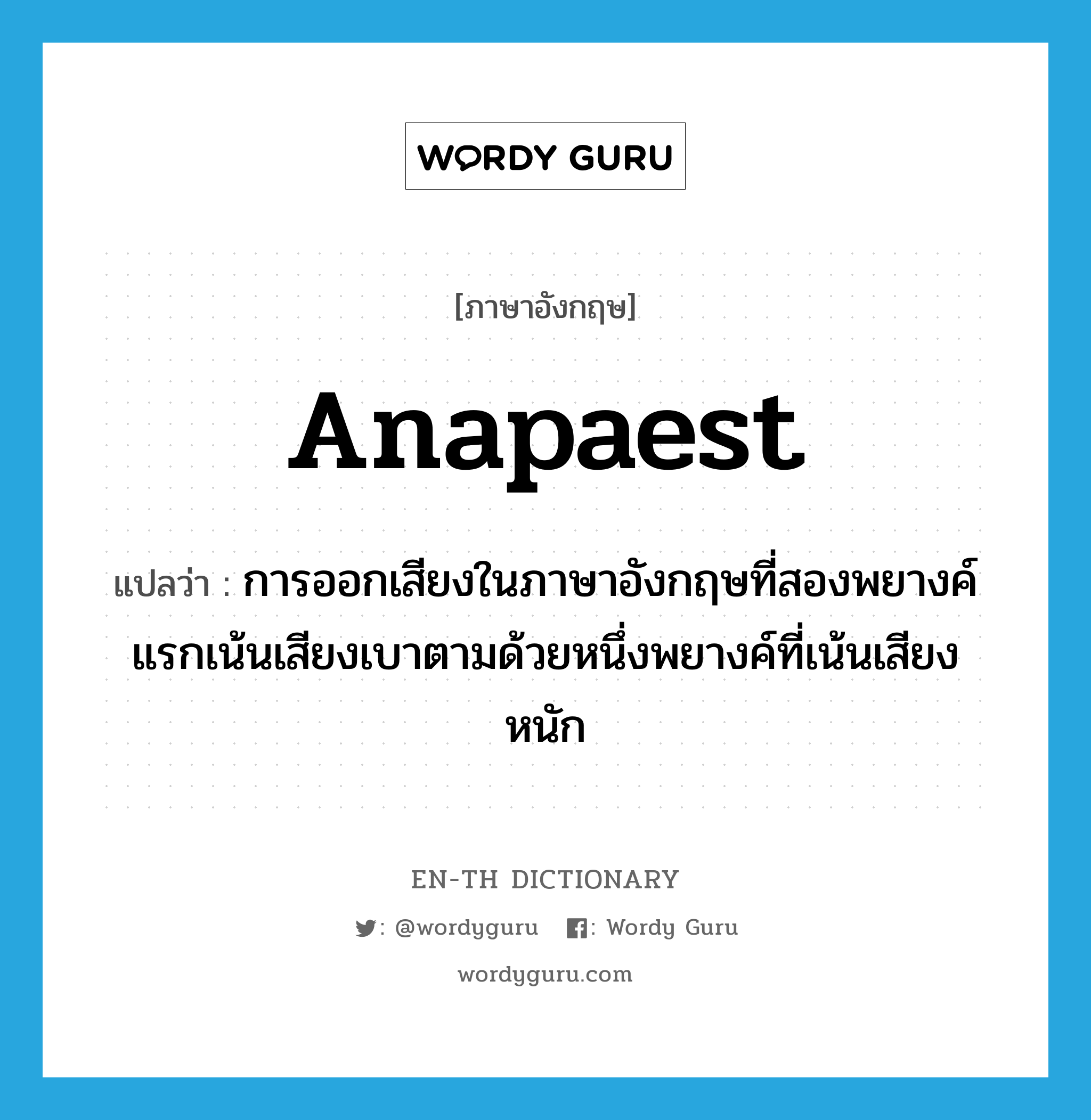 anapaest แปลว่า?, คำศัพท์ภาษาอังกฤษ anapaest แปลว่า การออกเสียงในภาษาอังกฤษที่สองพยางค์แรกเน้นเสียงเบาตามด้วยหนึ่งพยางค์ที่เน้นเสียงหนัก ประเภท N หมวด N