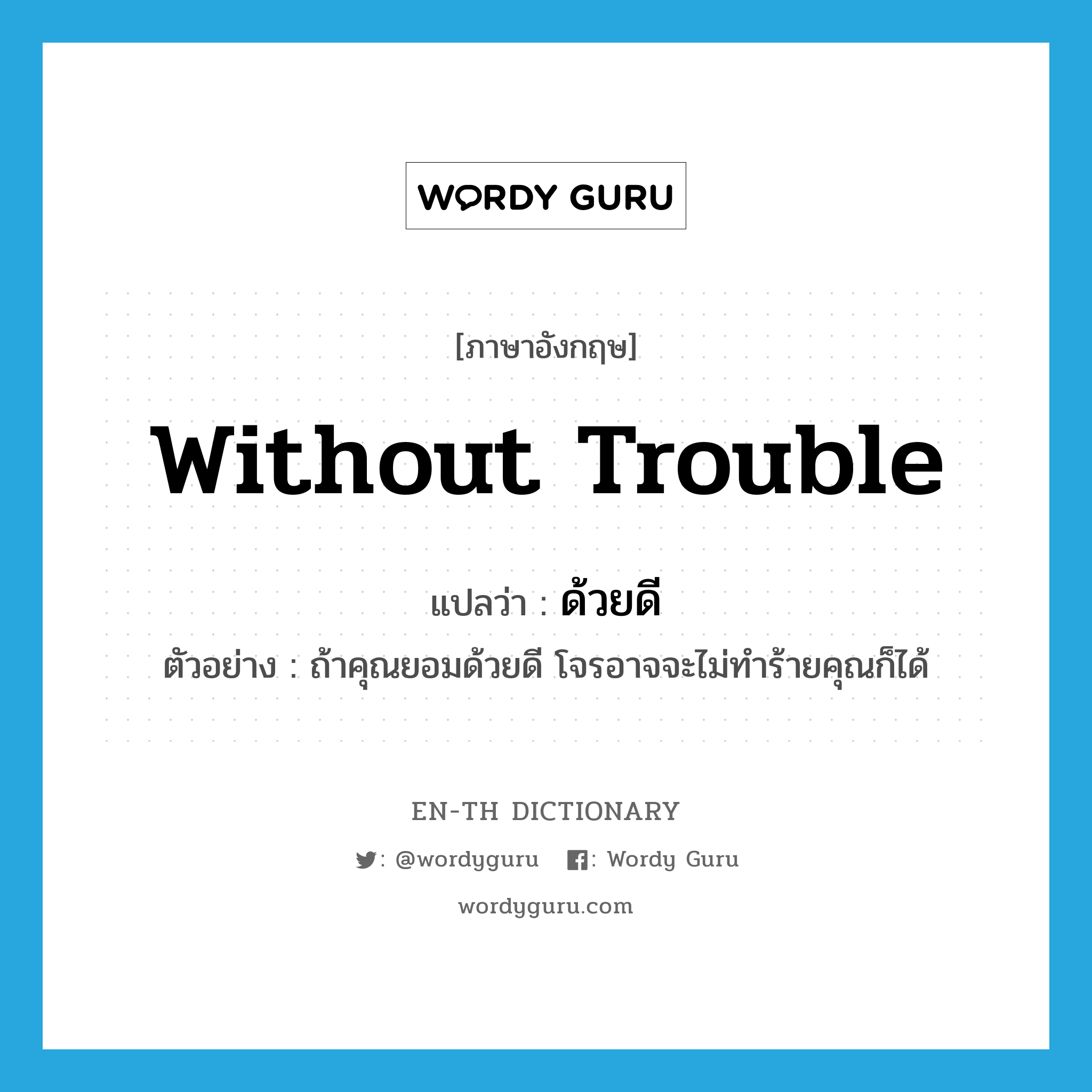 without trouble แปลว่า?, คำศัพท์ภาษาอังกฤษ without trouble แปลว่า ด้วยดี ประเภท ADV ตัวอย่าง ถ้าคุณยอมด้วยดี โจรอาจจะไม่ทำร้ายคุณก็ได้ หมวด ADV