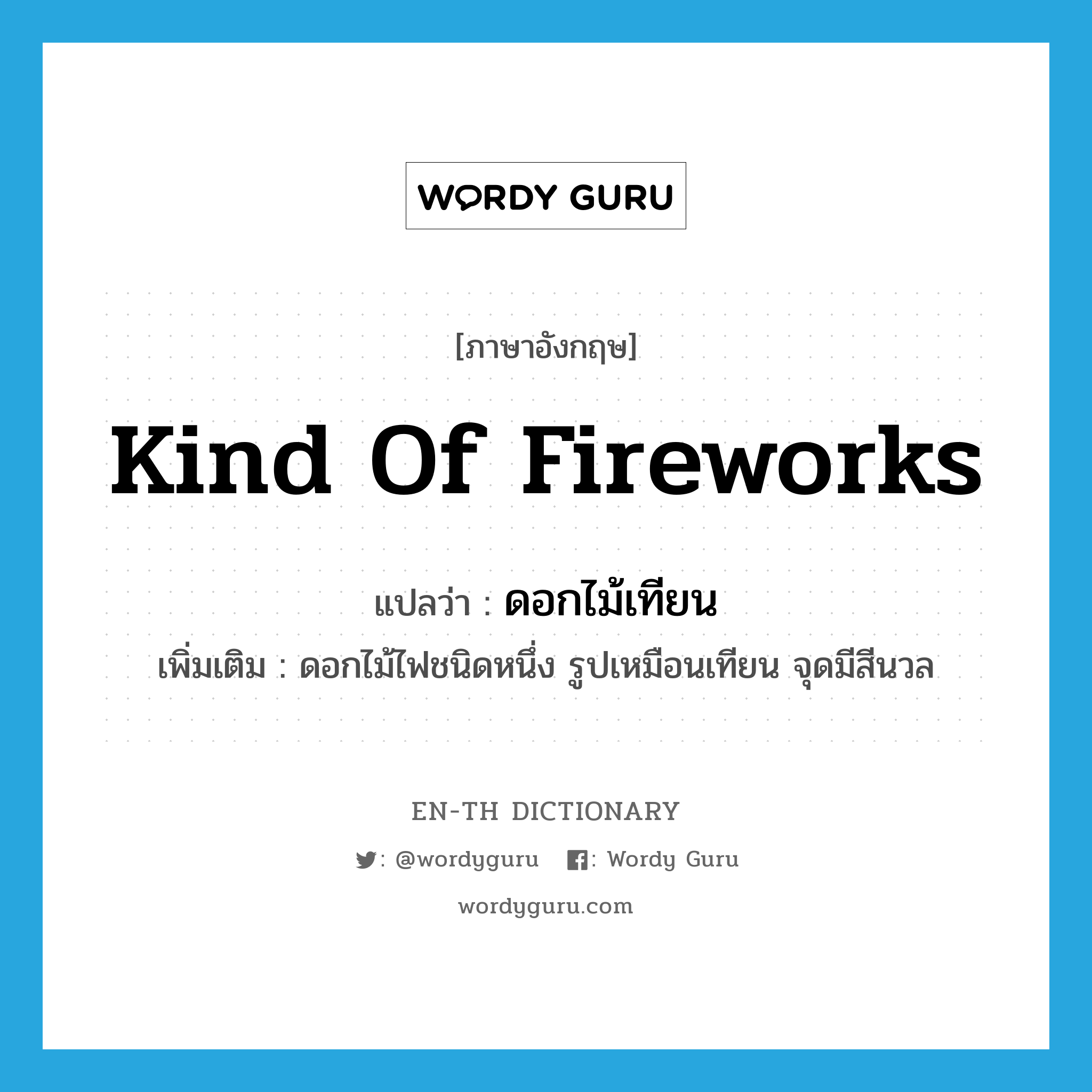 kind of fireworks แปลว่า?, คำศัพท์ภาษาอังกฤษ kind of fireworks แปลว่า ดอกไม้เทียน ประเภท N เพิ่มเติม ดอกไม้ไฟชนิดหนึ่ง รูปเหมือนเทียน จุดมีสีนวล หมวด N